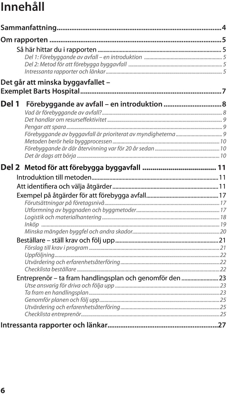 ... 8 Det handlar om resurs effektivitet... 9 Pengar att spara... 9 Förebyggande av byggavfall är prioriterat av myndigheterna... 9 Metoden berör hela bygg processen.