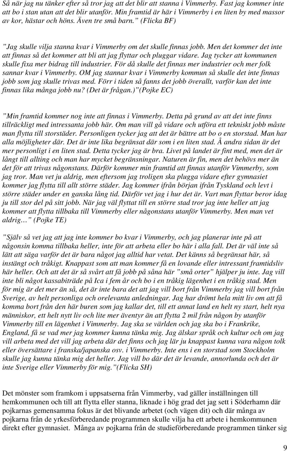 Men det kommer det inte att finnas så det kommer att bli att jag flyttar och pluggar vidare. Jag tycker att kommunen skulle fixa mer bidrag till industrier.