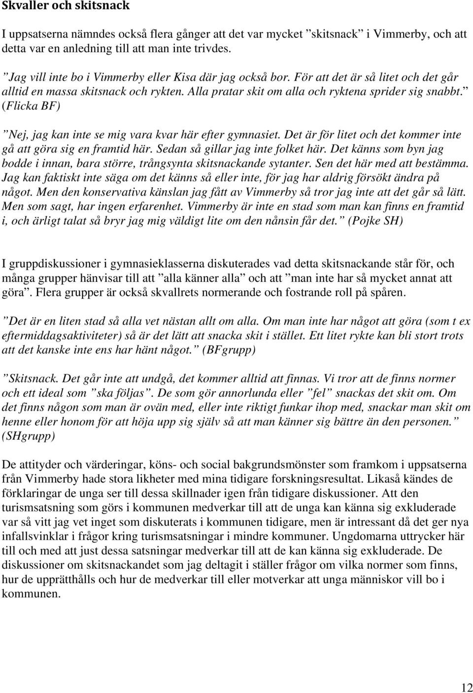 (Flicka BF) Nej, jag kan inte se mig vara kvar här efter gymnasiet. Det är för litet och det kommer inte gå att göra sig en framtid här. Sedan så gillar jag inte folket här.
