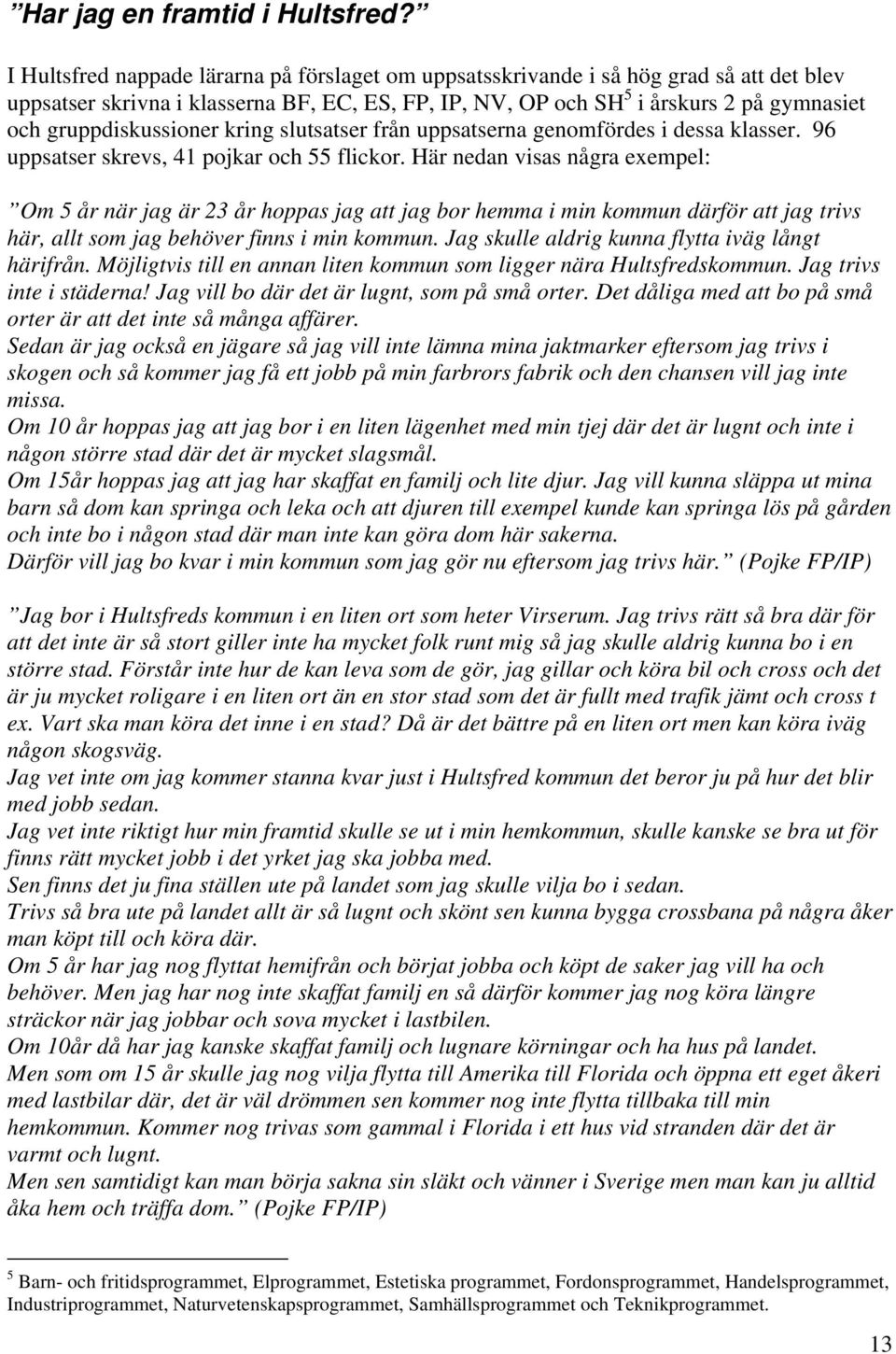 gruppdiskussioner kring slutsatser från uppsatserna genomfördes i dessa klasser. 96 uppsatser skrevs, 41 pojkar och 55 flickor.