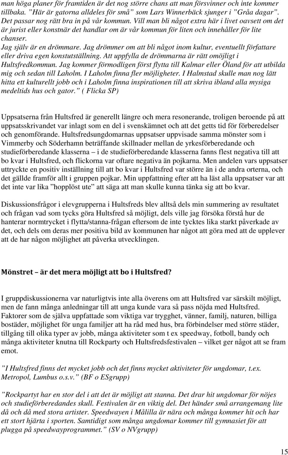 Jag själv är en drömmare. Jag drömmer om att bli något inom kultur, eventuellt författare eller driva egen konstutställning. Att uppfylla de drömmarna är rätt omöjligt i Hultsfredkommun.