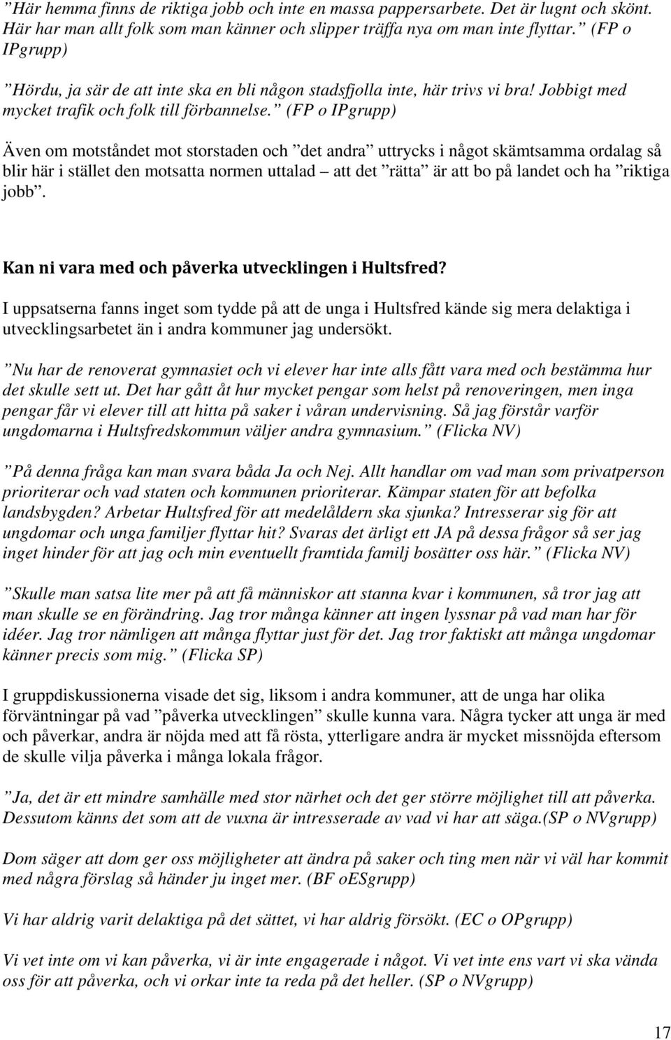 (FP o IPgrupp) Även om motståndet mot storstaden och det andra uttrycks i något skämtsamma ordalag så blir här i stället den motsatta normen uttalad att det rätta är att bo på landet och ha riktiga