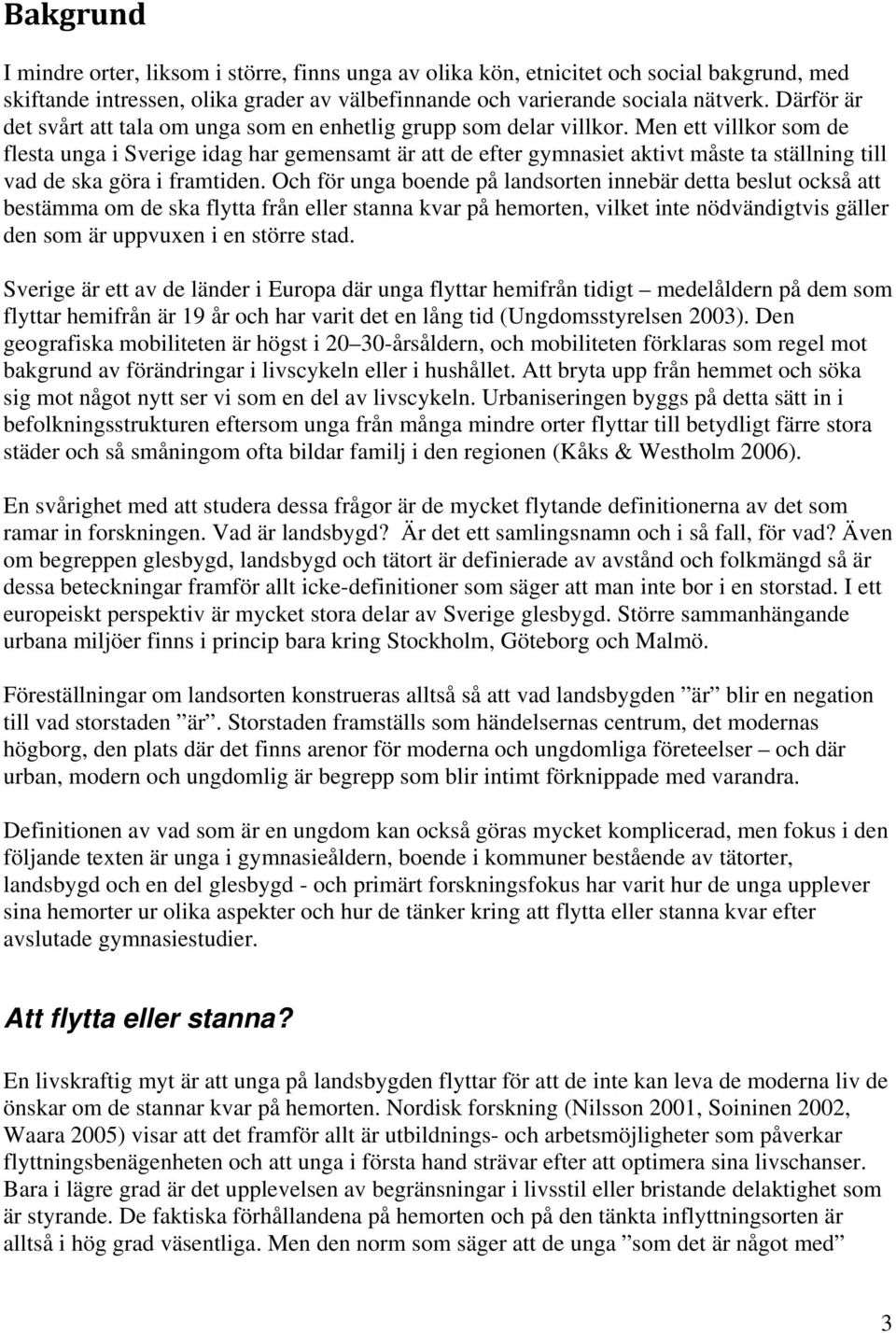 Men ett villkor som de flesta unga i Sverige idag har gemensamt är att de efter gymnasiet aktivt måste ta ställning till vad de ska göra i framtiden.