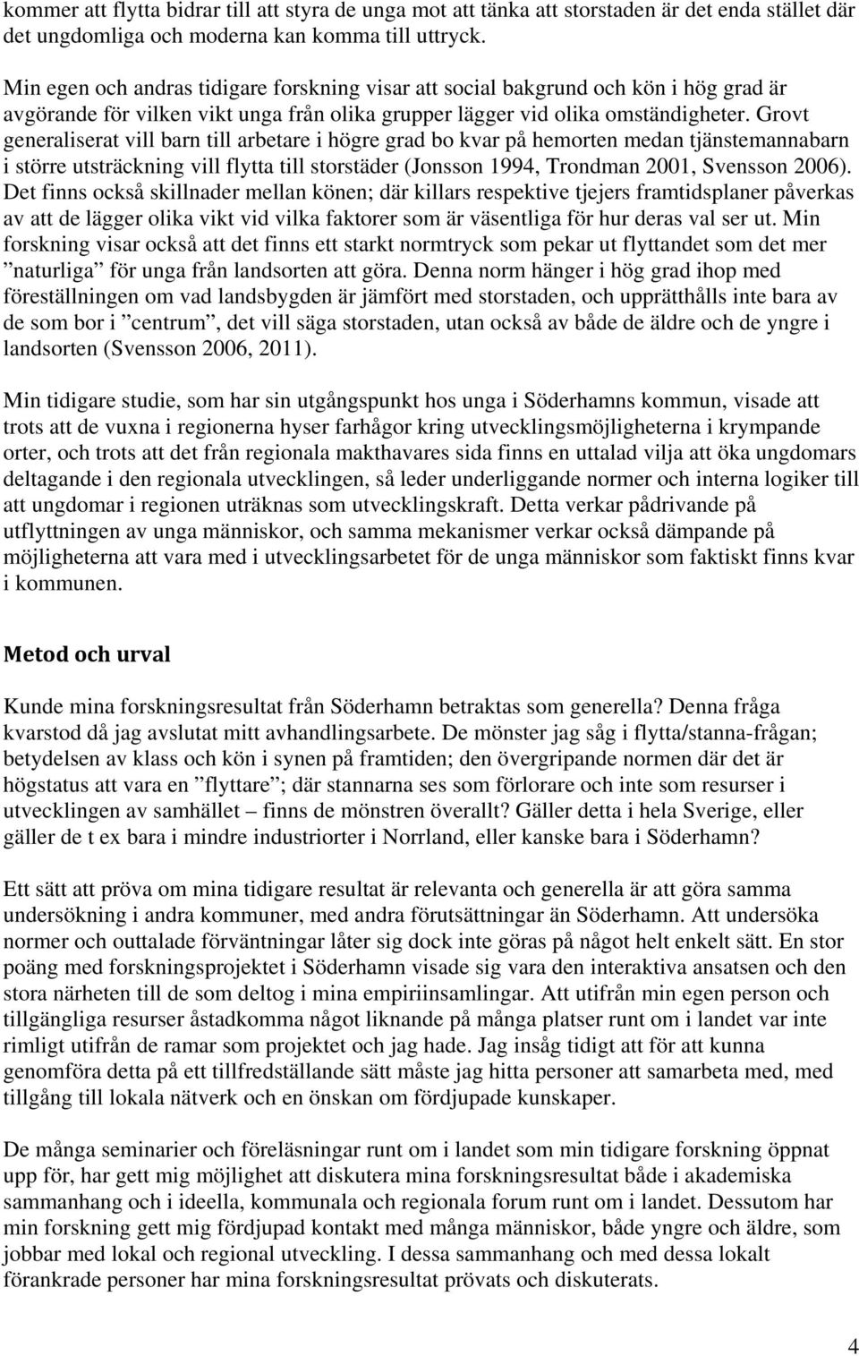 Grovt generaliserat vill barn till arbetare i högre grad bo kvar på hemorten medan tjänstemannabarn i större utsträckning vill flytta till storstäder (Jonsson 1994, Trondman 2001, Svensson 2006).