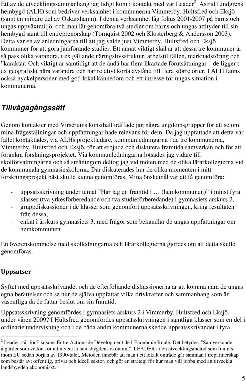 I denna verksamhet låg fokus 2001-2007 på barns och ungas uppväxtmiljö, och man lät genomföra två studier om barns och ungas attityder till sin hembygd samt till entreprenörskap (Törnquist 2002 och