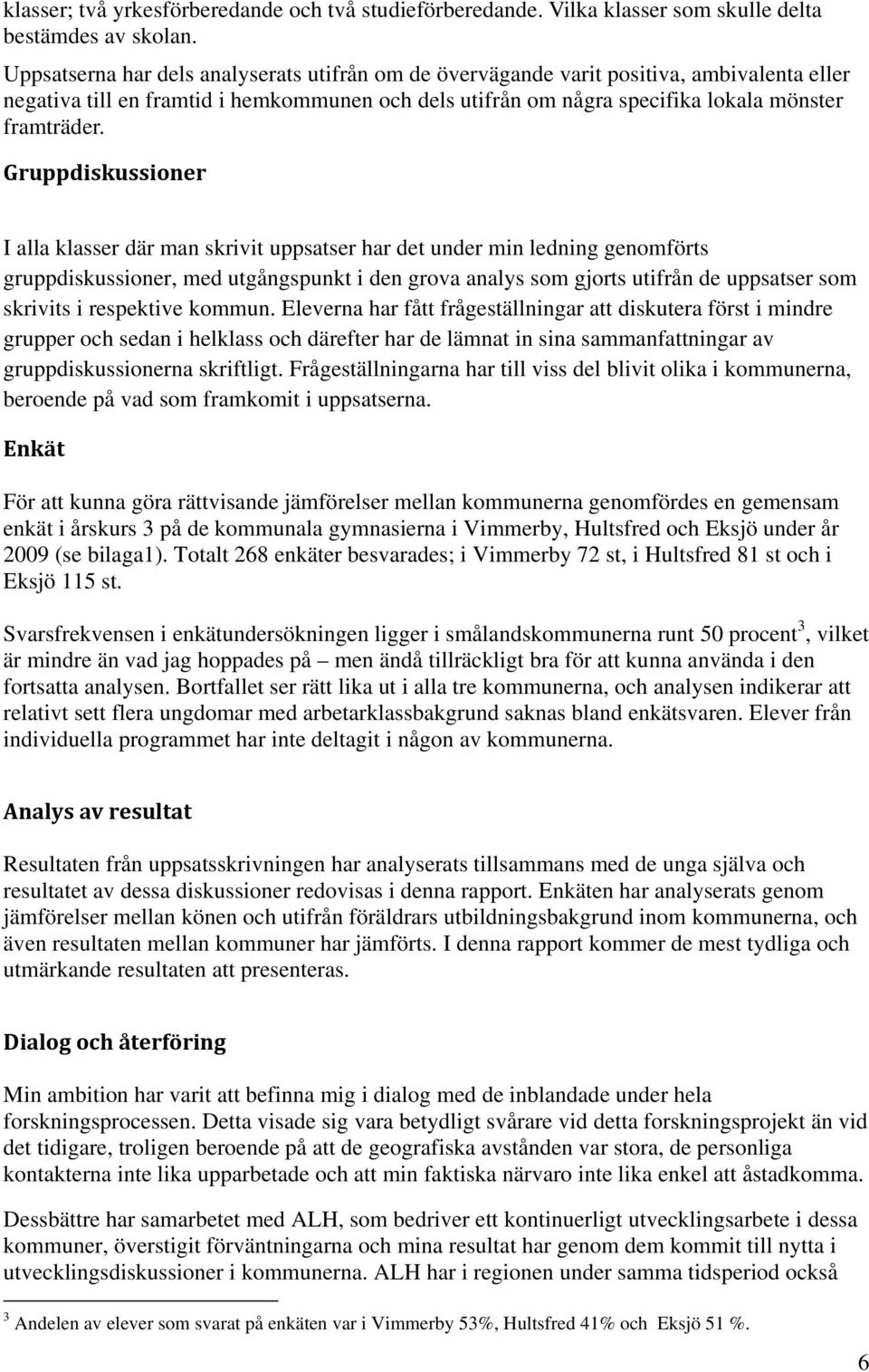 Gruppdiskussioner I alla klasser där man skrivit uppsatser har det under min ledning genomförts gruppdiskussioner, med utgångspunkt i den grova analys som gjorts utifrån de uppsatser som skrivits i