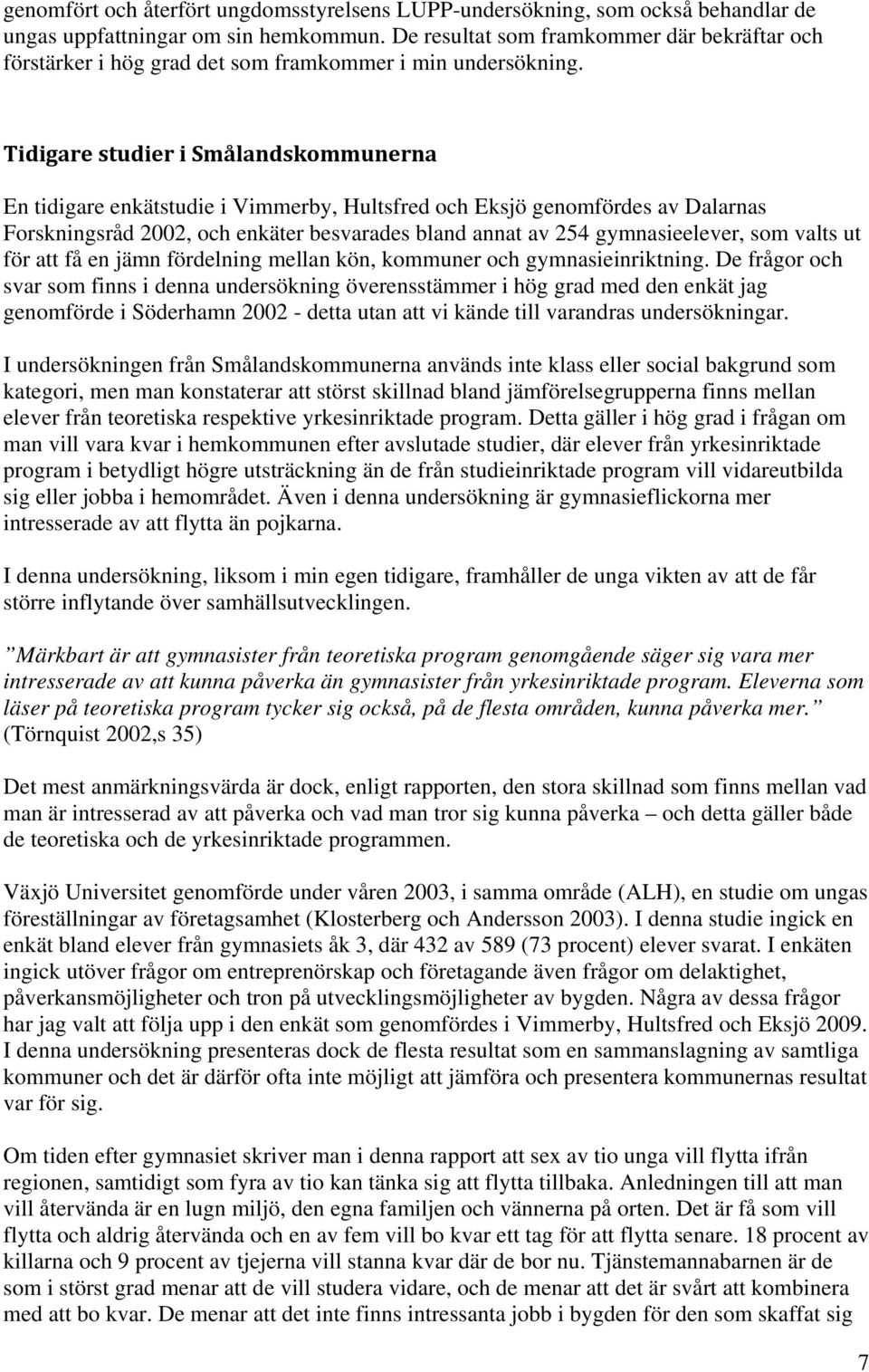 Tidigare studier i Smålandskommunerna En tidigare enkätstudie i Vimmerby, Hultsfred och Eksjö genomfördes av Dalarnas Forskningsråd 2002, och enkäter besvarades bland annat av 254 gymnasieelever, som