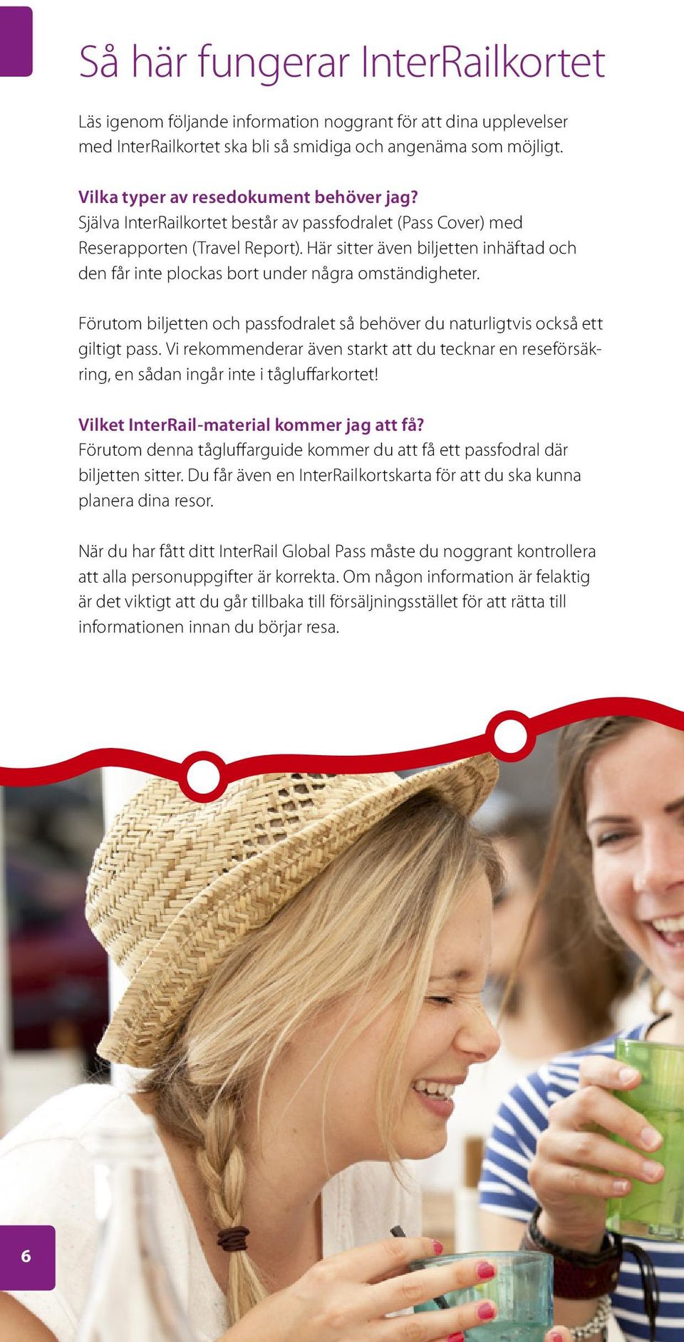 Här sitter även biljetten inhäftad och den får inte plockas bort under några omständigheter. Förutom biljetten och passfodralet så behöver du naturligtvis också ett giltigt pass.