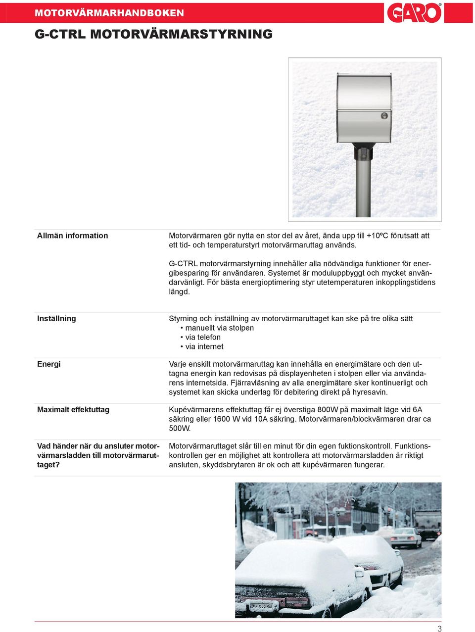 För bästa energioptimering styr utetemperaturen inkopplingstidens längd. Inställning Energi Maximalt effektuttag Vad händer när du ansluter motorvärmarsladden till motorvärmaruttaget?