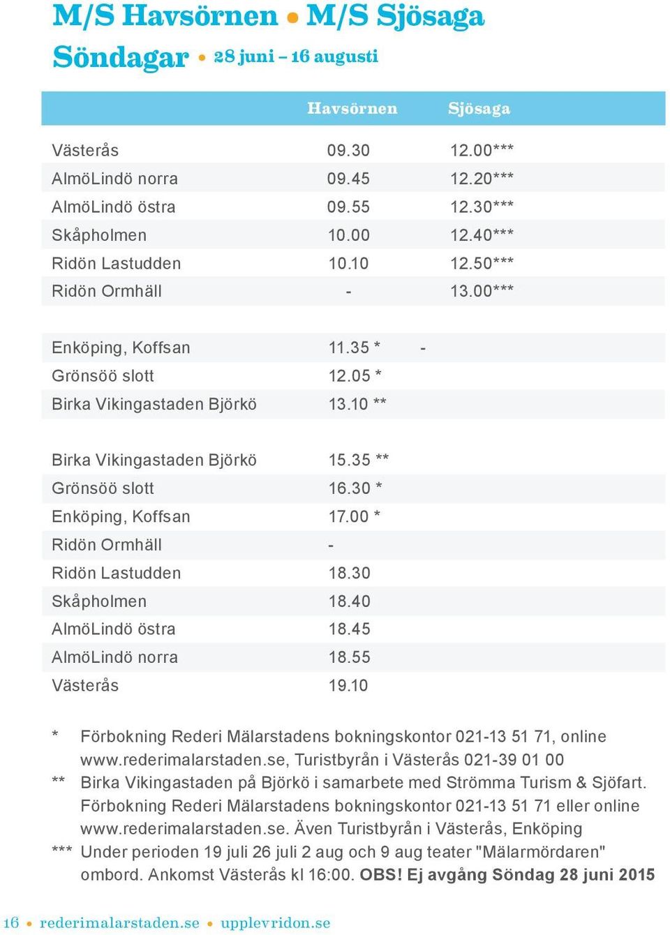35 ** Grönsöö slott 16.30 * Enköping, Koffsan 17.00 * Ridön Ormhäll - Ridön Lastudden 18.30 Skåpholmen 18.40 AlmöLindö östra 18.45 AlmöLindö norra 18.55 Västerås 19.