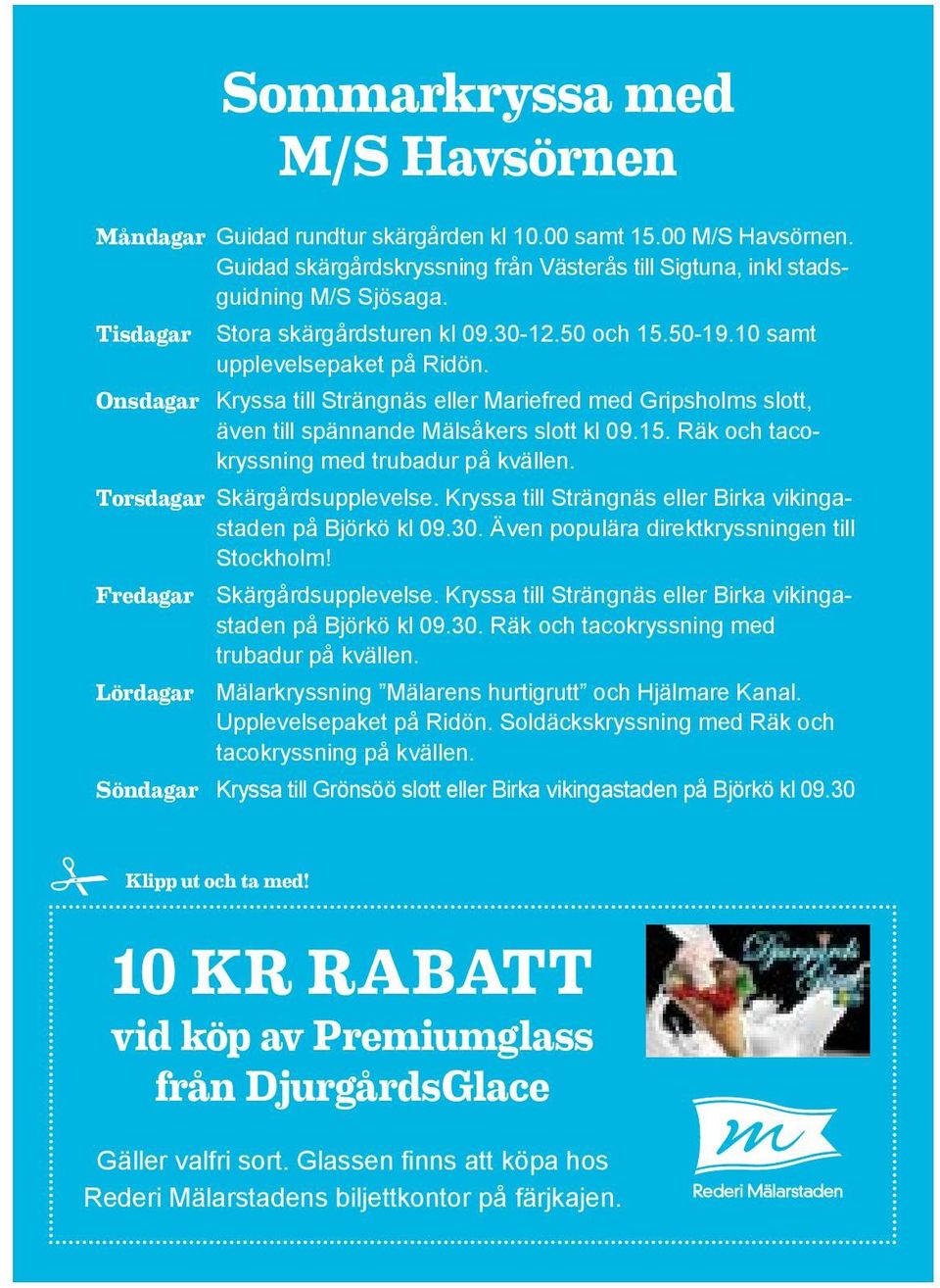 Onsdagar Kryssa till Strängnäs eller Mariefred med Gripsholms slott, även till spännande Mälsåkers slott kl 09.15. Räk och tacokryssning med trubadur på kvällen. Torsdagar Skärgårdsupplevelse.