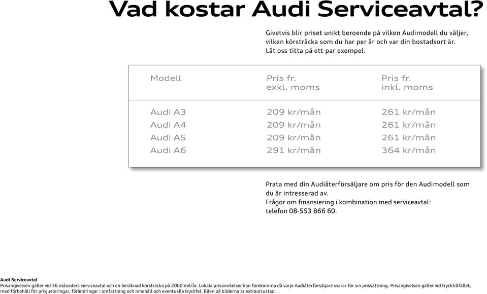 moms Audi A3 209 kr/mån 261 kr/mån Audi A4 209 kr/mån 261 kr/mån Audi A5 209 kr/mån 261 kr/mån Audi A6 291 kr/mån 364 kr/mån Prata med din Audiåterförsäljare om pris för den Audimodell som du är