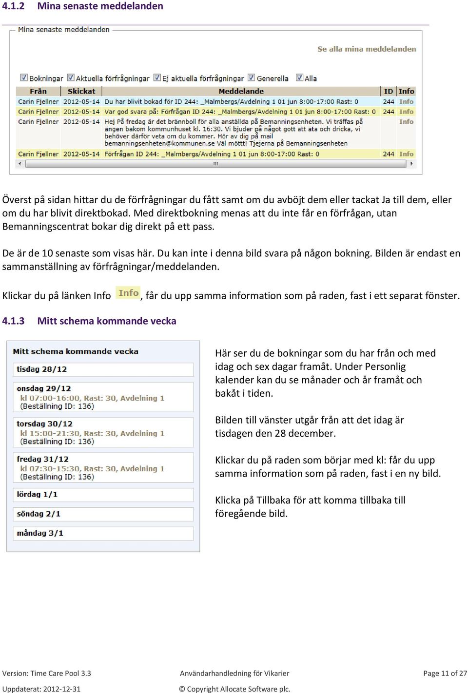 Bilden är endast en sammanställning av förfrågningar/meddelanden. Klickar du på länken Info, får du upp samma information som på raden, fast i ett separat fönster. 4.1.