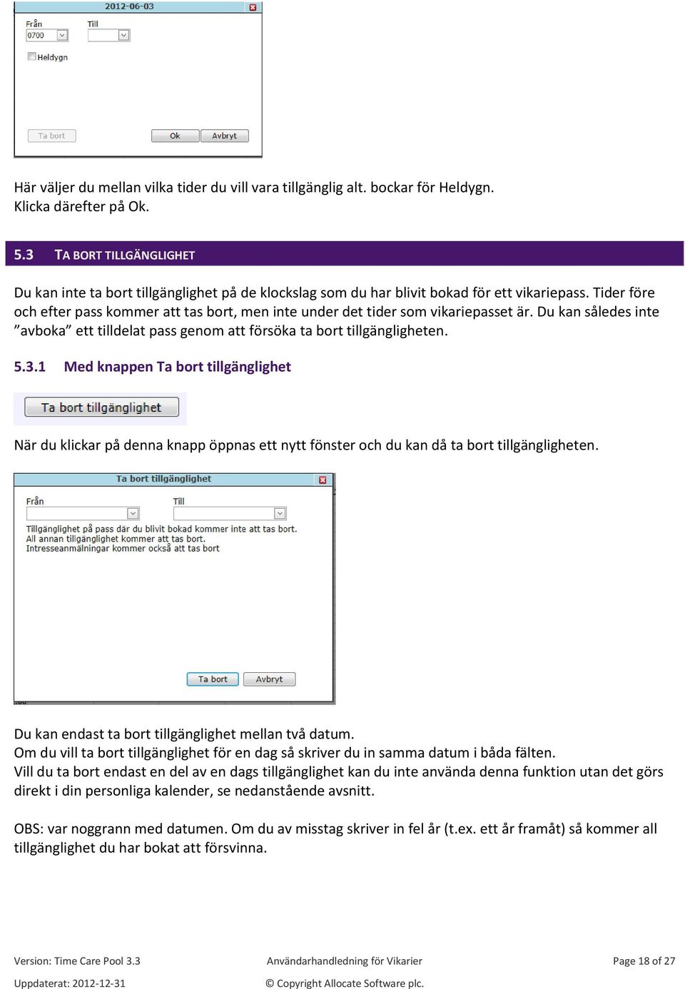 Tider före och efter pass kommer att tas bort, men inte under det tider som vikariepasset är. Du kan således inte avboka ett tilldelat pass genom att försöka ta bort tillgängligheten. 5.3.