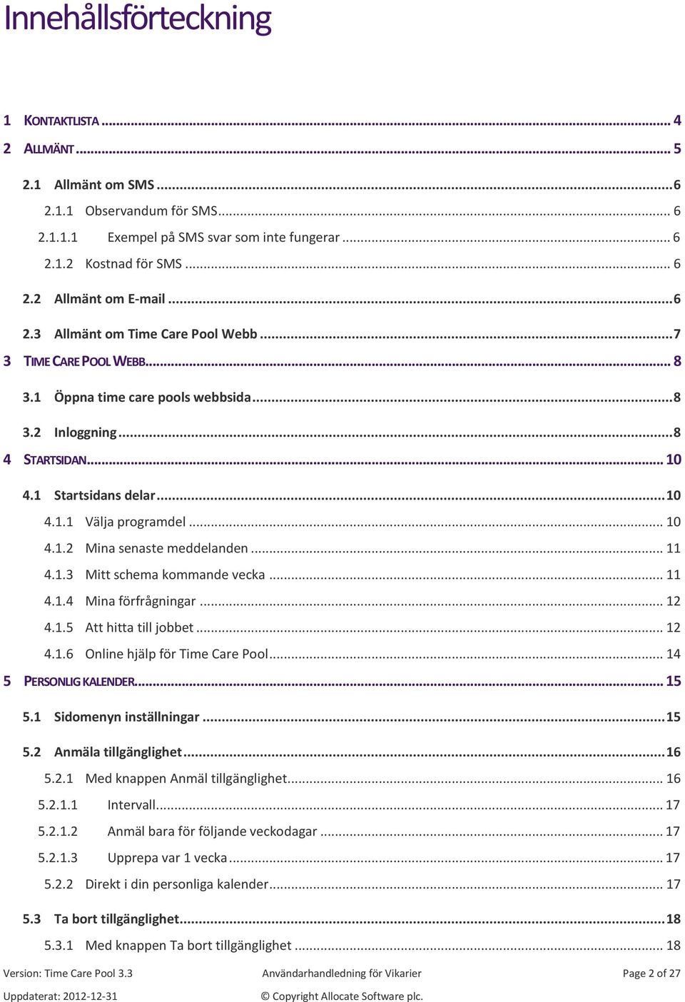 .. 10 4.1.2 Mina senaste meddelanden... 11 4.1.3 Mitt schema kommande vecka... 11 4.1.4 Mina förfrågningar... 12 4.1.5 Att hitta till jobbet... 12 4.1.6 Online hjälp för Time Care Pool.