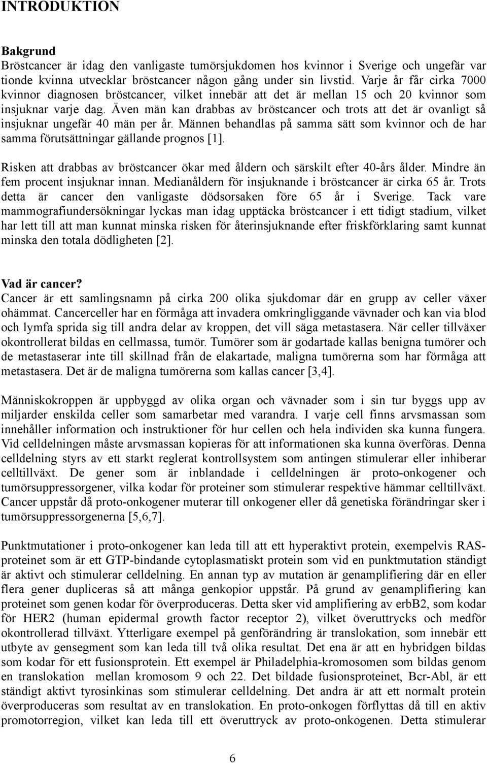 Även män kan drabbas av bröstcancer och trots att det är ovanligt så insjuknar ungefär 40 män per år. Männen behandlas på samma sätt som kvinnor och de har samma förutsättningar gällande prognos [1].