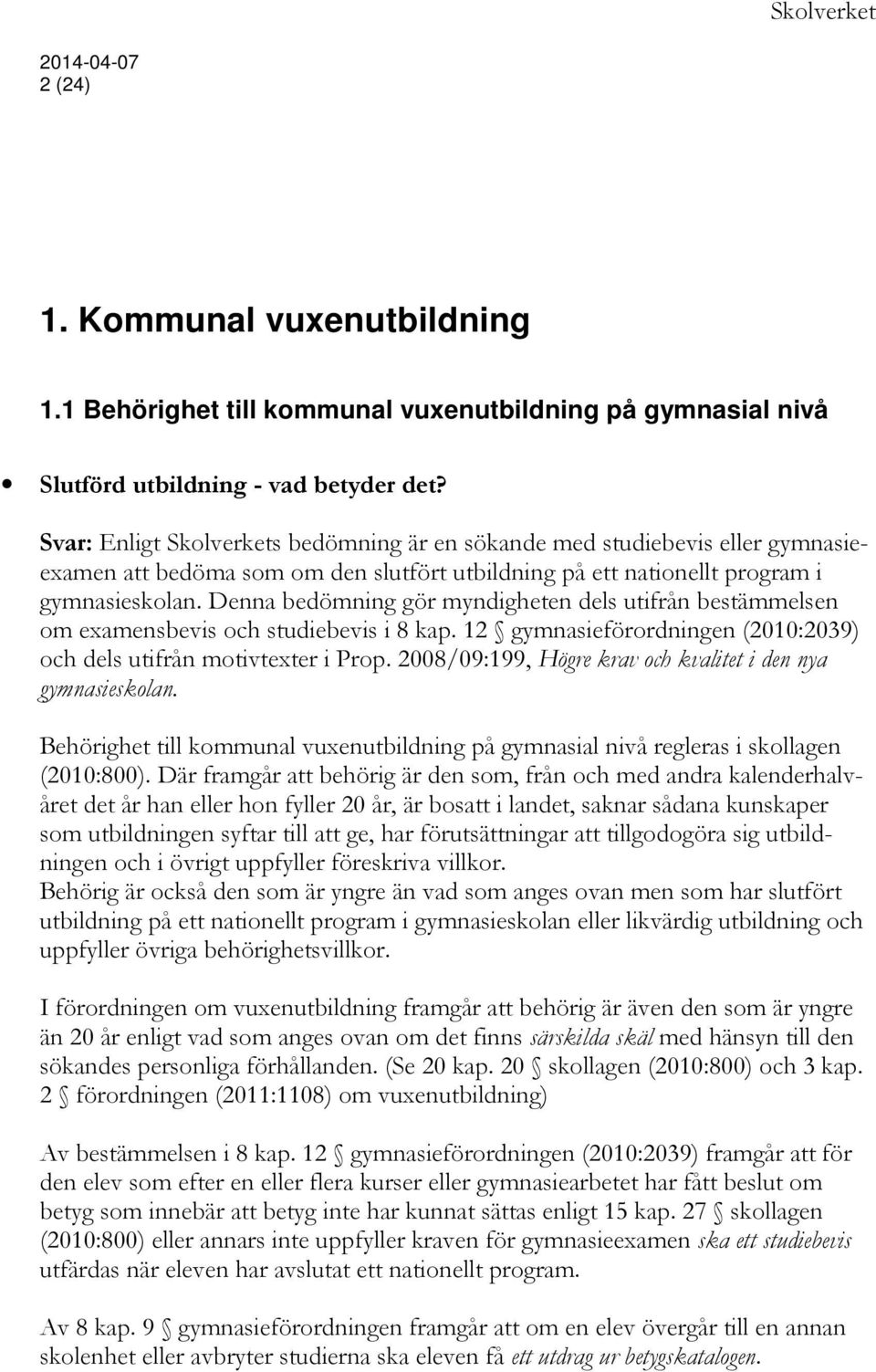 Denna bedömning gör myndigheten dels utifrån bestämmelsen om examensbevis och studiebevis i 8 kap. 12 gymnasieförordningen (2010:2039) och dels utifrån motivtexter i Prop.