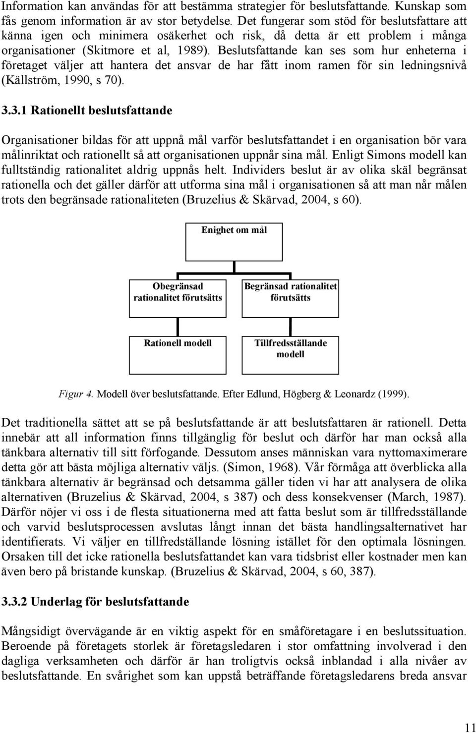 Beslutsfattande kan ses som hur enheterna i företaget väljer att hantera det ansvar de har fått inom ramen för sin ledningsnivå (Källström, 1990, s 70). 3.
