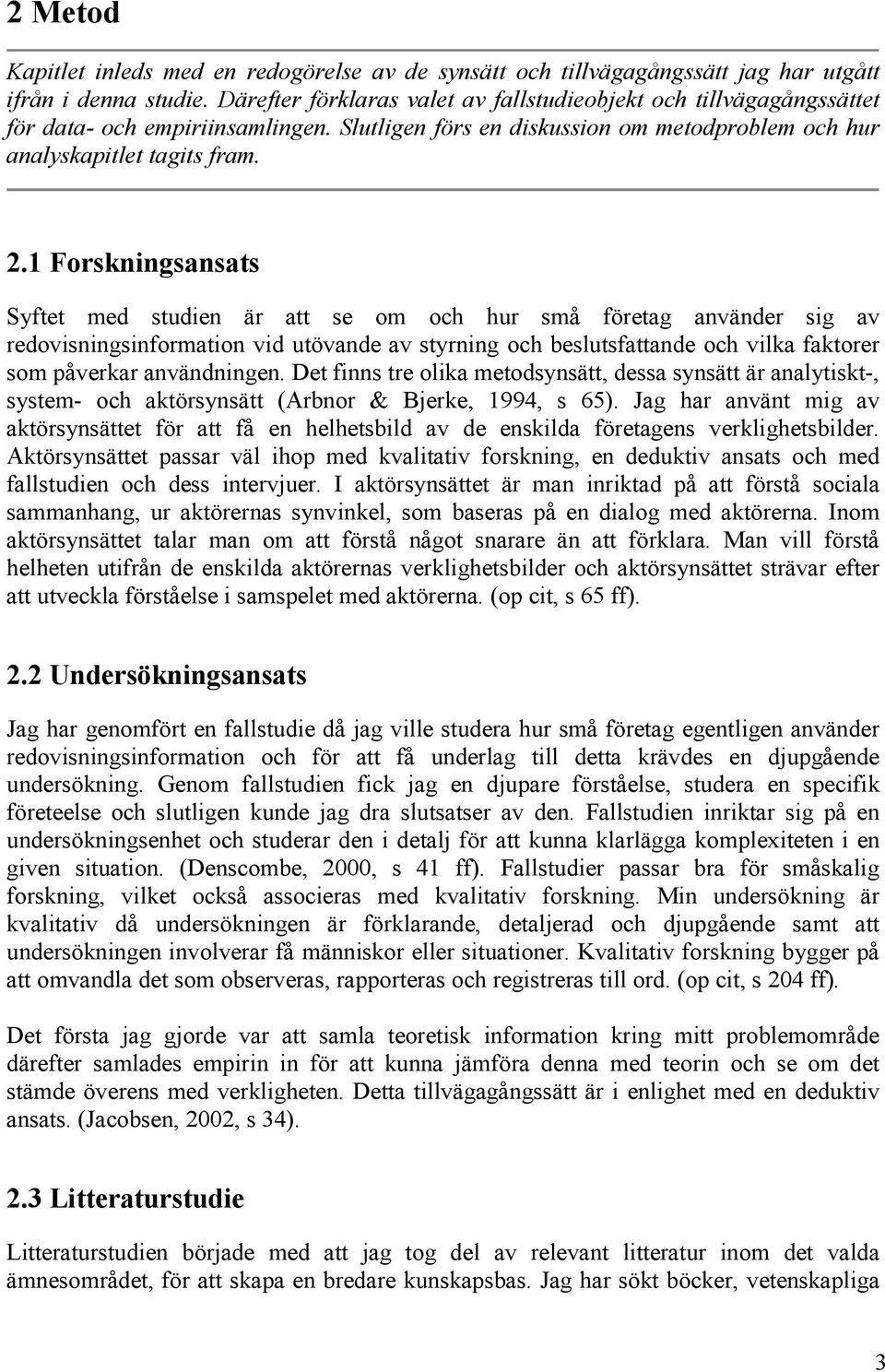 1 Forskningsansats Syftet med studien är att se om och hur små företag använder sig av redovisningsinformation vid utövande av styrning och beslutsfattande och vilka faktorer som påverkar