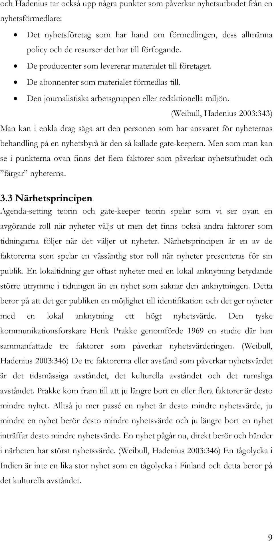 (Weibull, Hadenius 2003:343) Man kan i enkla drag säga att den personen som har ansvaret för nyheternas behandling på en nyhetsbyrå är den så kallade gate-keepern.