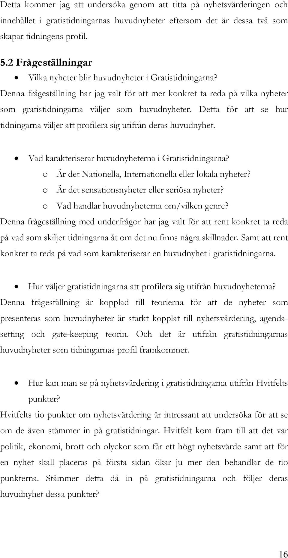 Detta för att se hur tidningarna väljer att profilera sig utifrån deras huvudnyhet. Vad karakteriserar huvudnyheterna i Gratistidningarna? o Är det Nationella, Internationella eller lokala nyheter?