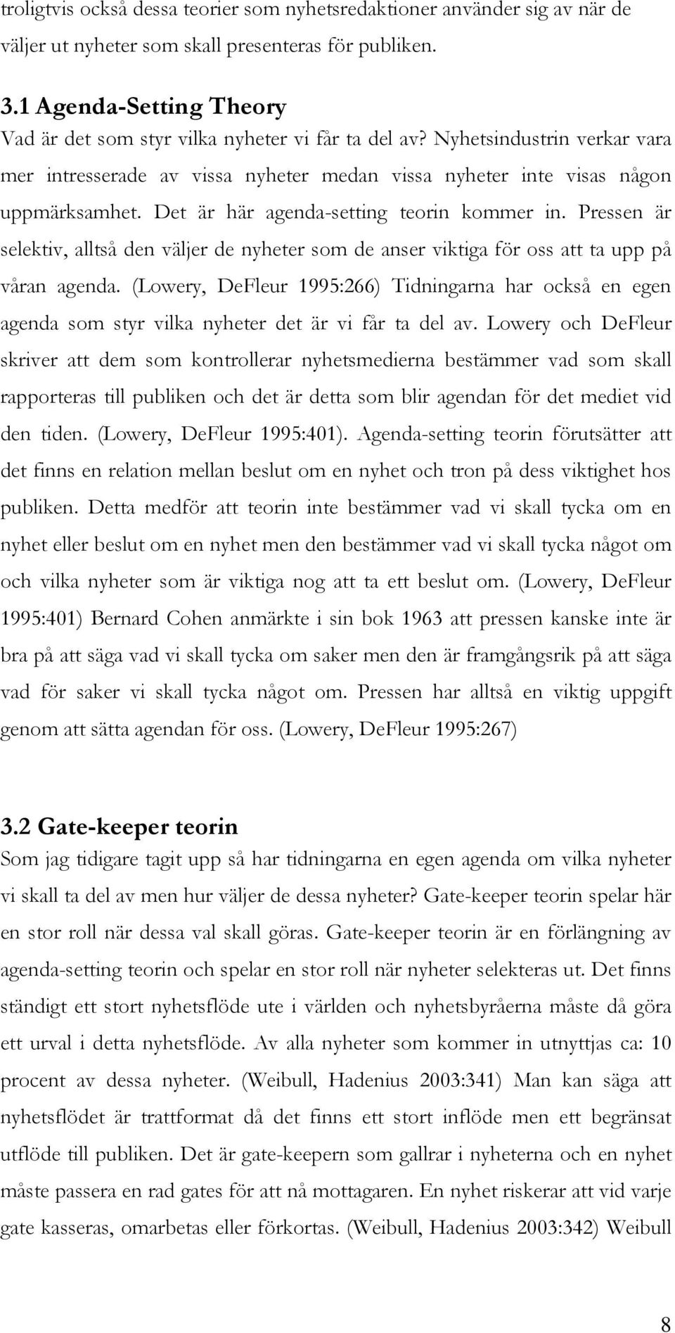 Det är här agenda-setting teorin kommer in. Pressen är selektiv, alltså den väljer de nyheter som de anser viktiga för oss att ta upp på våran agenda.