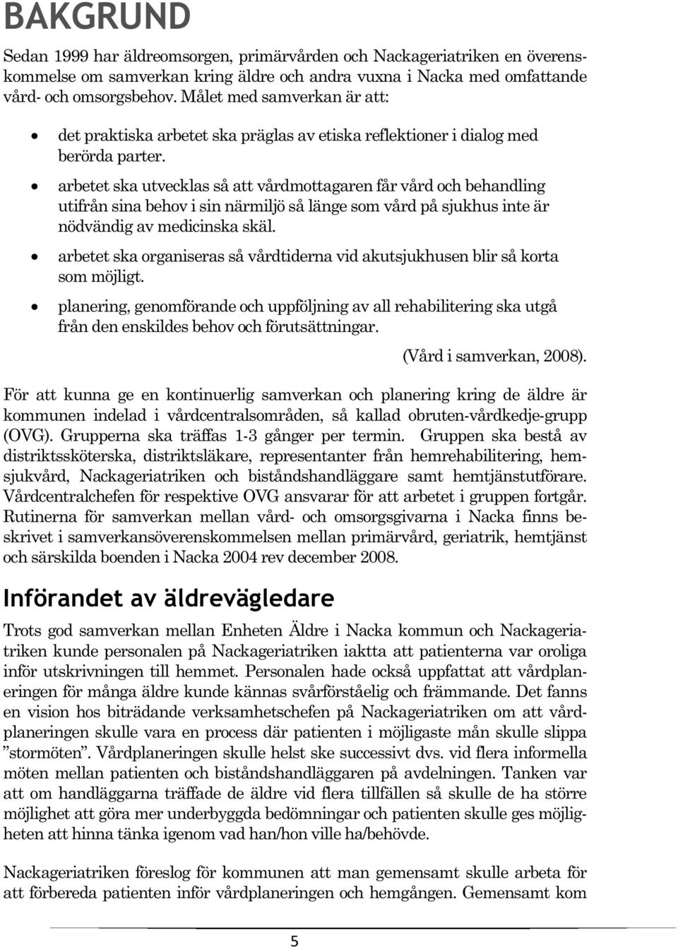 arbetet ska utvecklas så att vårdmottagaren får vård och behandling utifrån sina behov i sin närmiljö så länge som vård på sjukhus inte är nödvändig av medicinska skäl.