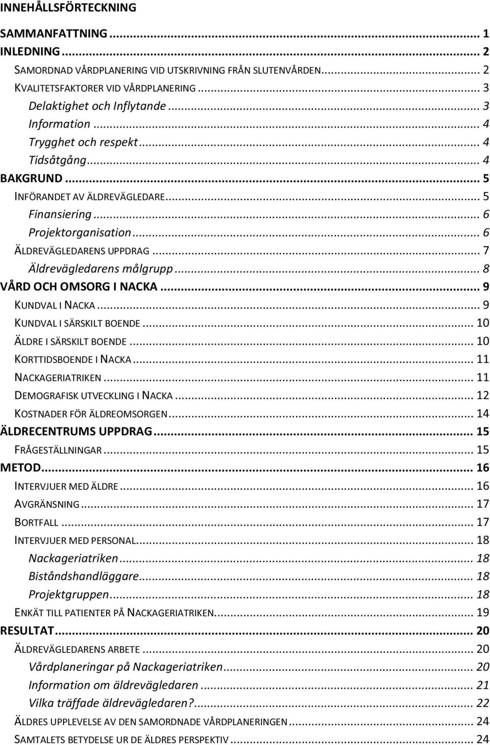 .. 7 Äldrevägledarens målgrupp... 8 VÅRD OCH OMSORG I NACKA... 9 KUNDVAL I NACKA... 9 KUNDVAL I SÄRSKILT BOENDE... 10 ÄLDRE I SÄRSKILT BOENDE... 10 KORTTIDSBOENDE I NACKA... 11 NACKAGERIATRIKEN.