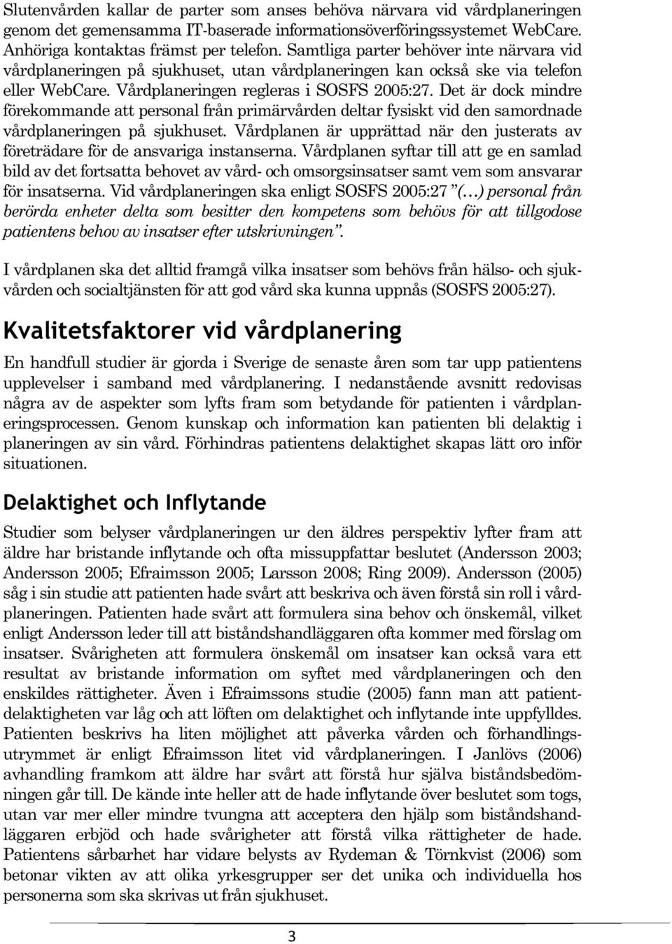 Det är dock mindre förekommande att personal från primärvården deltar fysiskt vid den samordnade vårdplaneringen på sjukhuset.