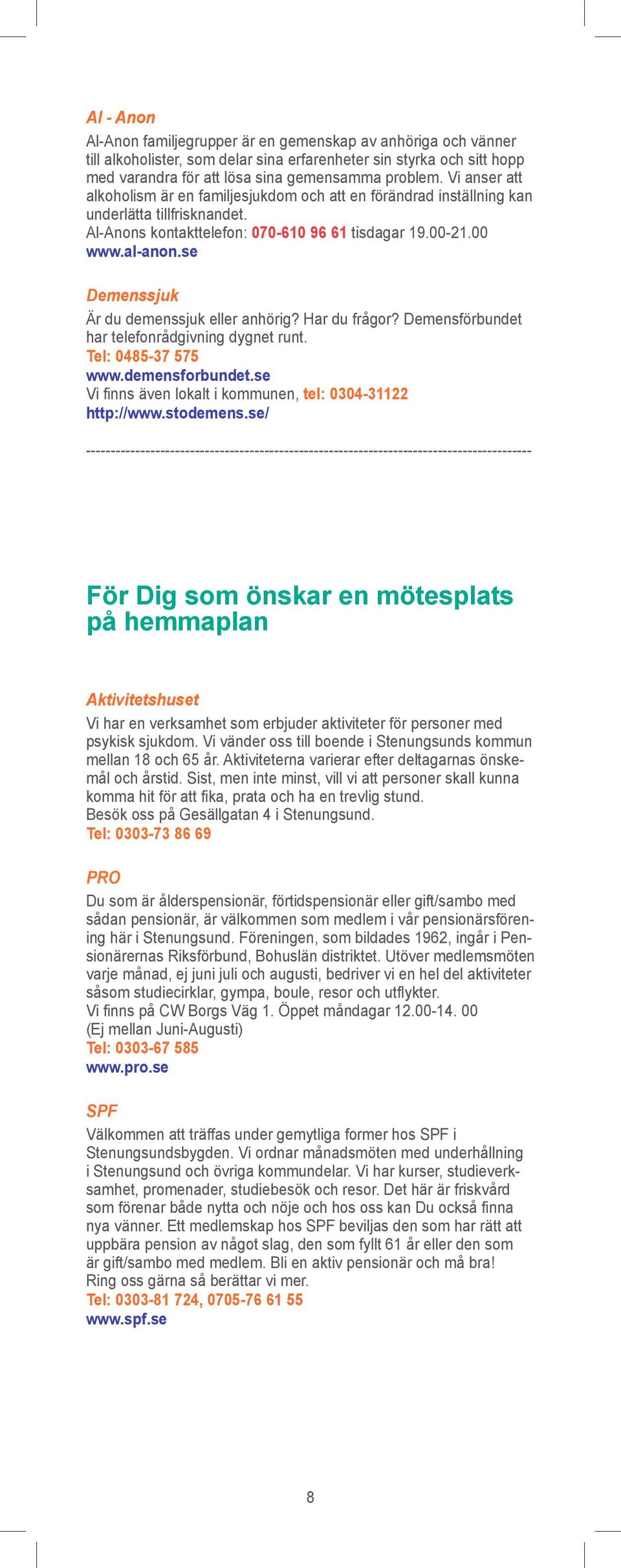 se Demenssjuk Är du demenssjuk eller anhörig? Har du frågor? Demensförbundet har telefonrådgivning dygnet runt. Tel: 0485-37 575 www.demensforbundet.