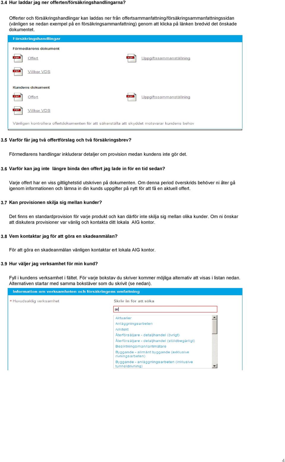 bredvid det önskade dokumentet..5 Varför får jag två offertförslag och två försäkringsbrev? Förmedlarens handlingar inkluderar detaljer om provision medan kundens inte gör det.