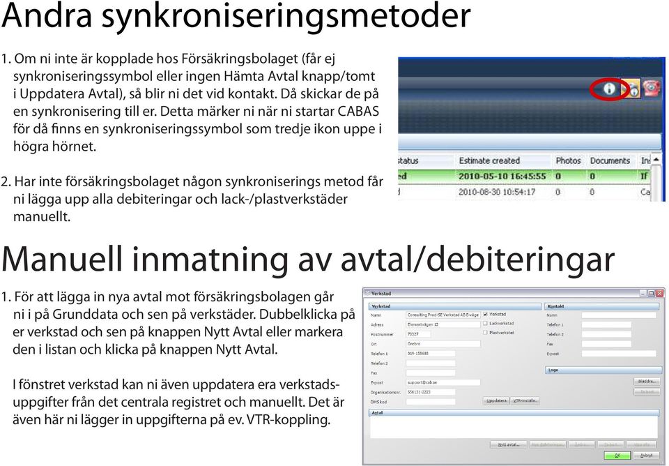 Har inte försäkringsbolaget någon synkroniserings metod får ni lägga upp alla debiteringar och lack-/plastverkstäder manuellt. Manuell inmatning av avtal/debiteringar 1.