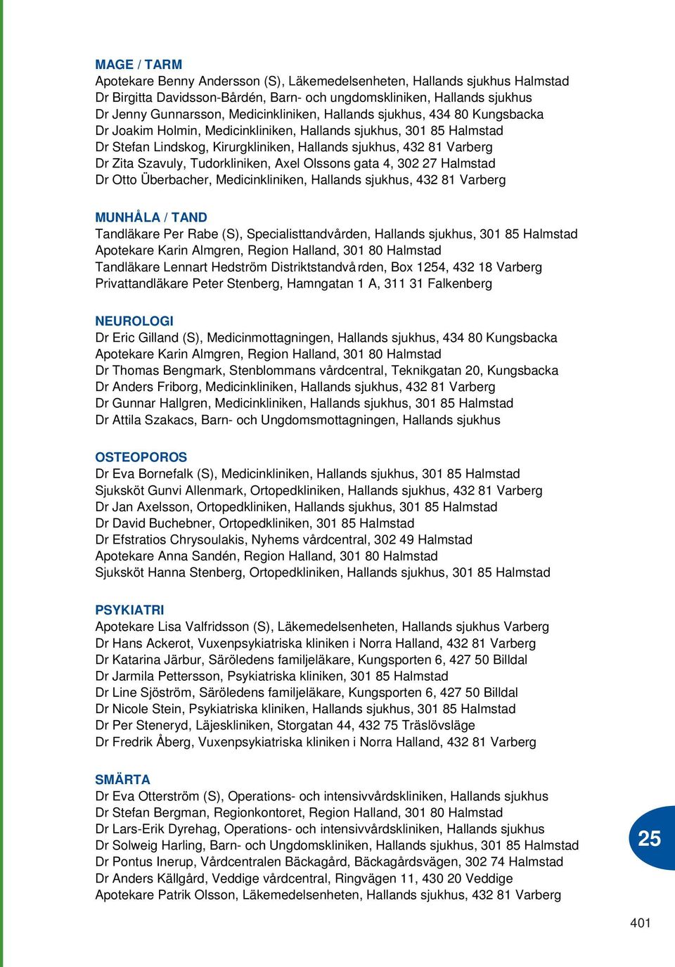 Tudorkliniken, Axel Olssons gata 4, 302 27 Halmstad Dr Otto Überbacher, Medicinkliniken, Hallands sjukhus, 432 81 Varberg MUNHÅLA / TAND Tandläkare Per Rabe (S), Specialisttandvården, Hallands