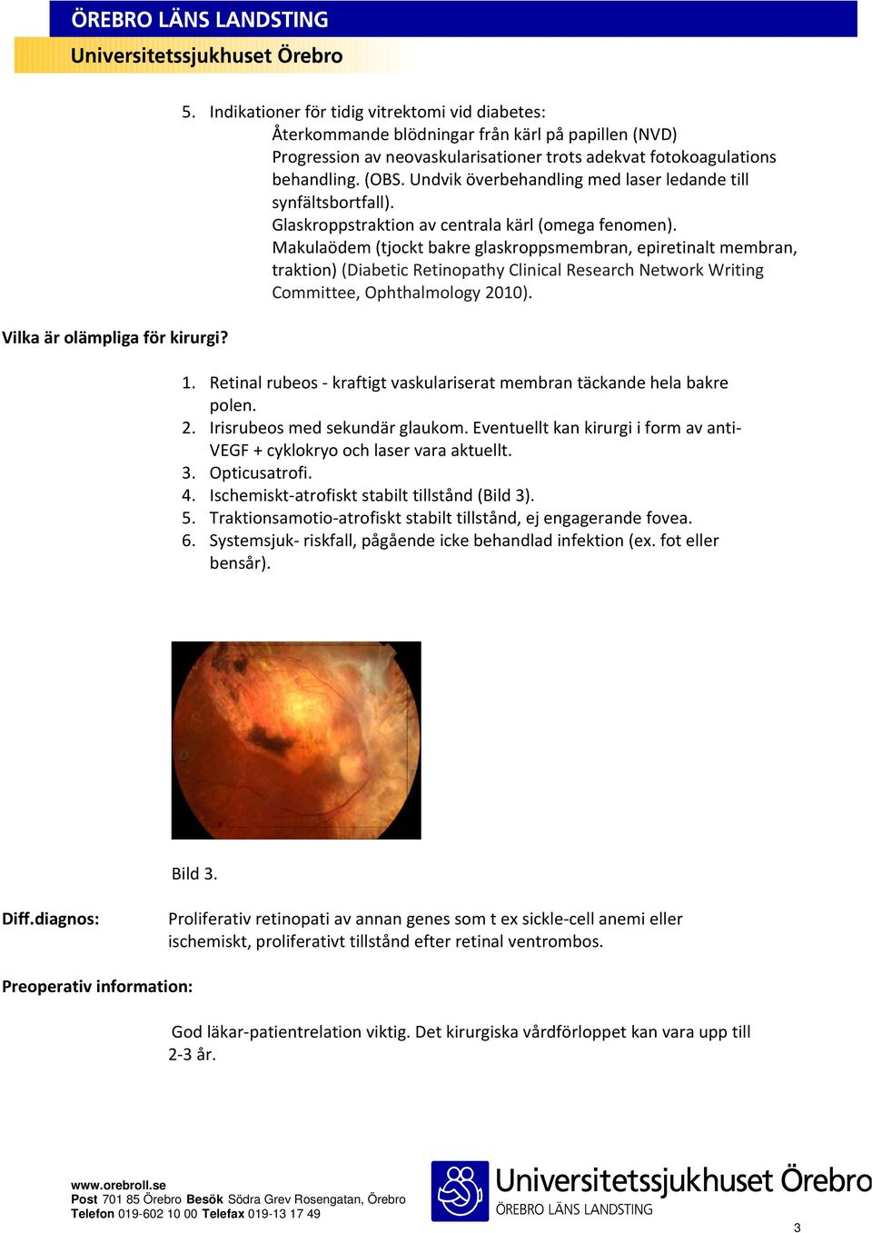 Undvik överbehandling med laser ledande till synfältsbortfall). Glaskroppstraktion av centrala kärl (omega fenomen).