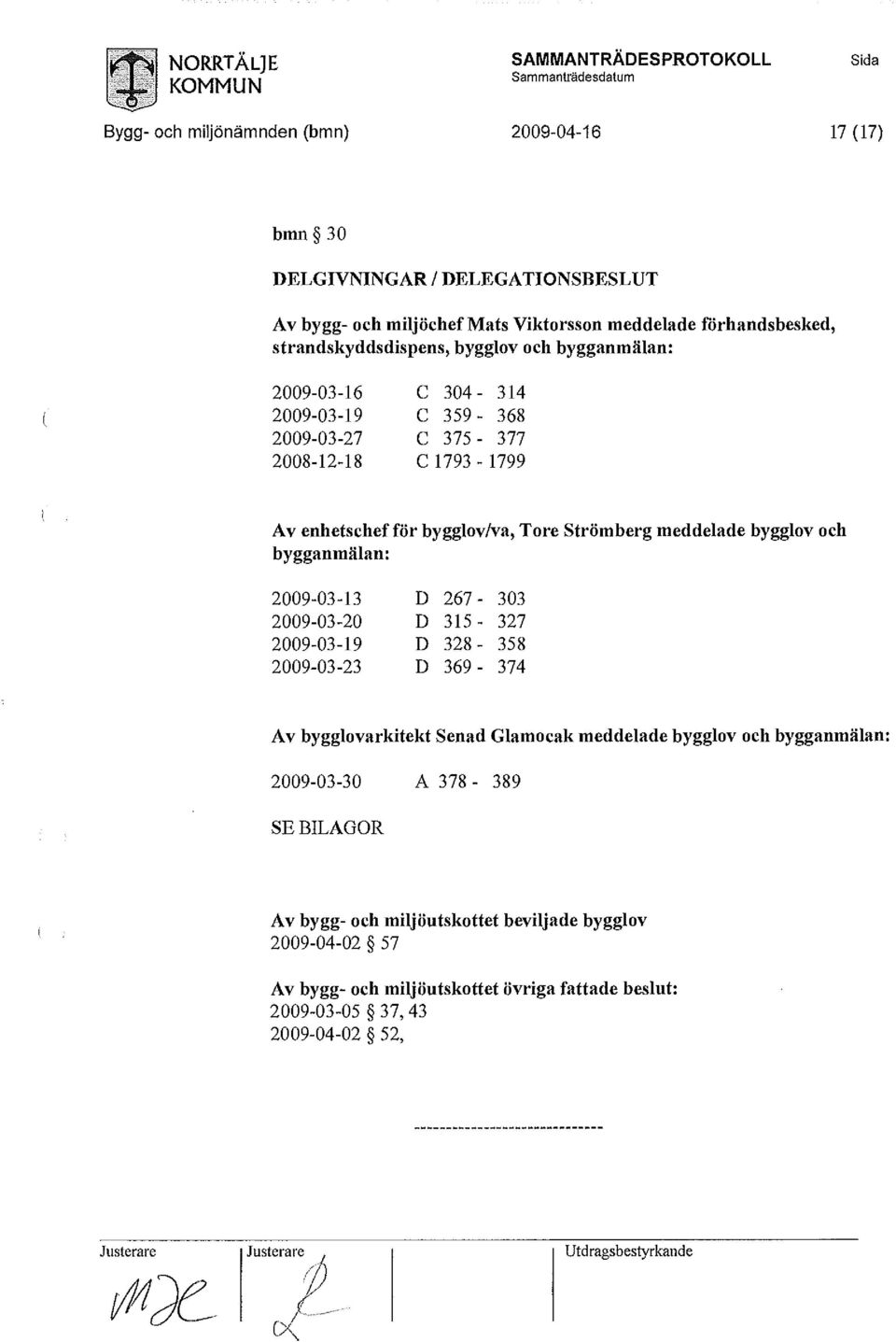 bygglov/va, Tore Strömberg meddelade bygglov och bygganmälan: 2009-03-13 D 267-303 2009-03-20 D 315-327 2009-03-19 D 328-358 2009-03-23 D 369-374 Av bygglovarkitekt Senad Glamocak meddelade