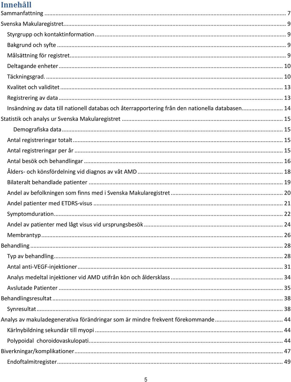 .. 14 Statistik och analys ur Svenska Makularegistret... 15 Demografiska data... 15 Antal registreringar totalt... 15 Antal registreringar per år... 15 Antal besök och behandlingar.