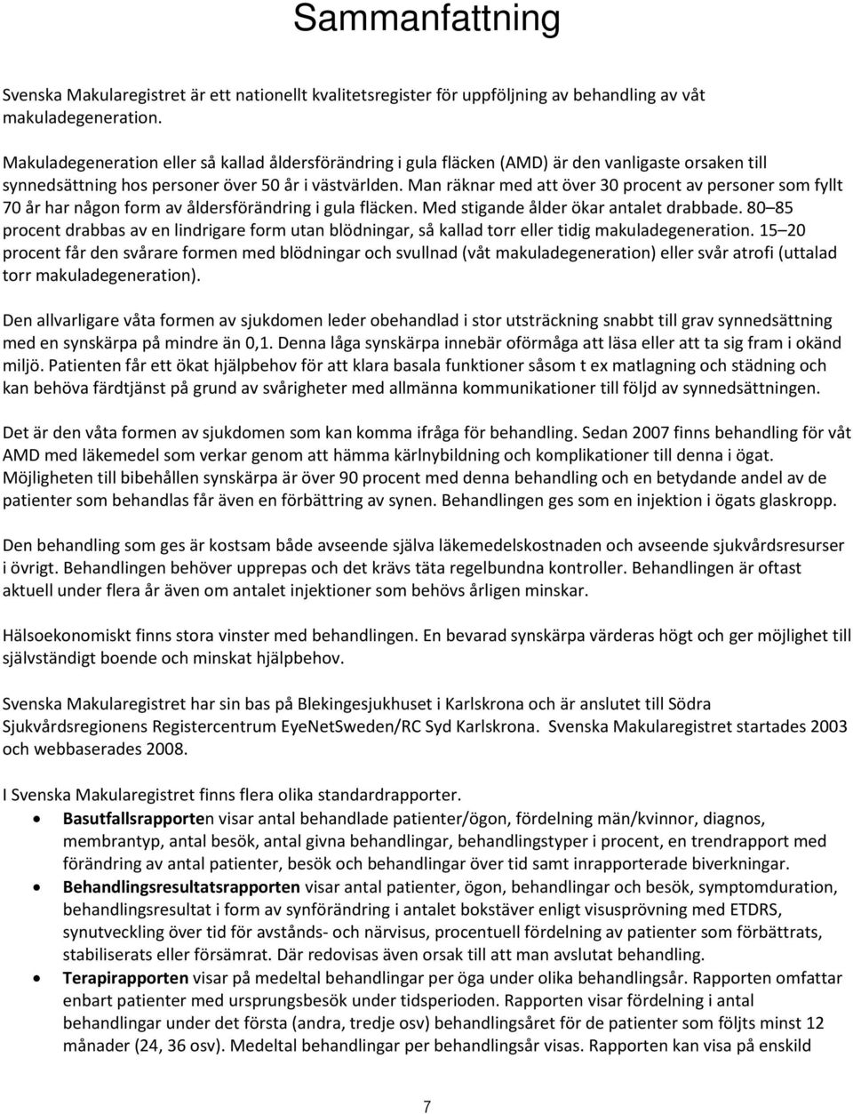 Man räknar med att över 30 procent av personer som fyllt 70 år har någon form av åldersförändring i gula fläcken. Med stigande ålder ökar antalet drabbade.