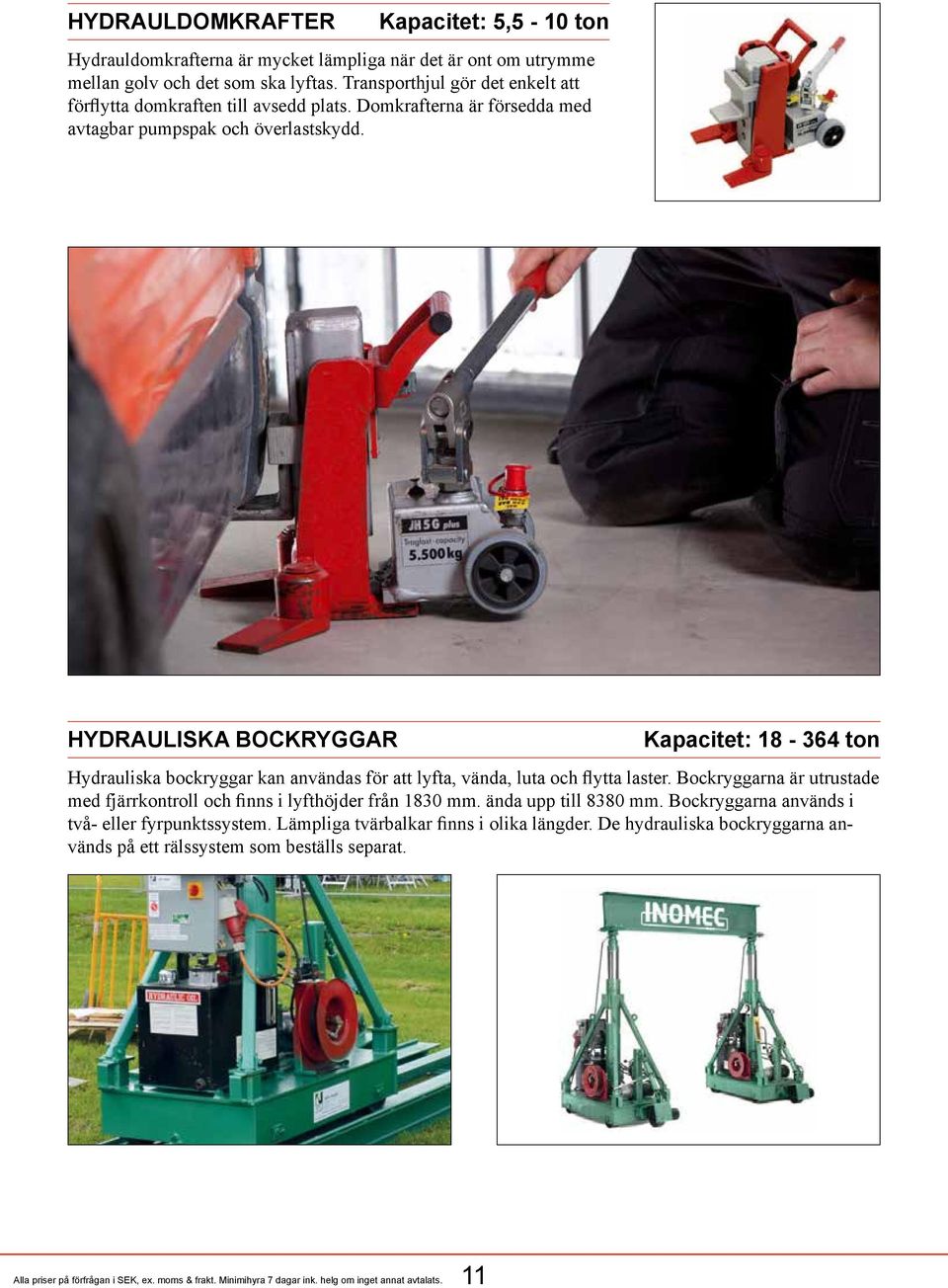 hydrauliska bockryggar Kapacitet: 18-364 ton Hydrauliska bockryggar kan användas för att lyfta, vända, luta och flytta laster.