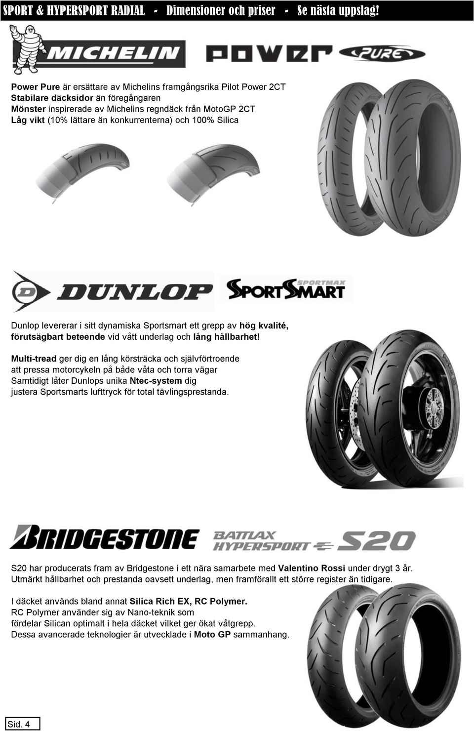 konkurrenterna) och 100% Silica Dunlop levererar i sitt dynamiska Sportsmart ett grepp av hög kvalité, förutsägbart beteende vid vått underlag och lång hållbarhet!