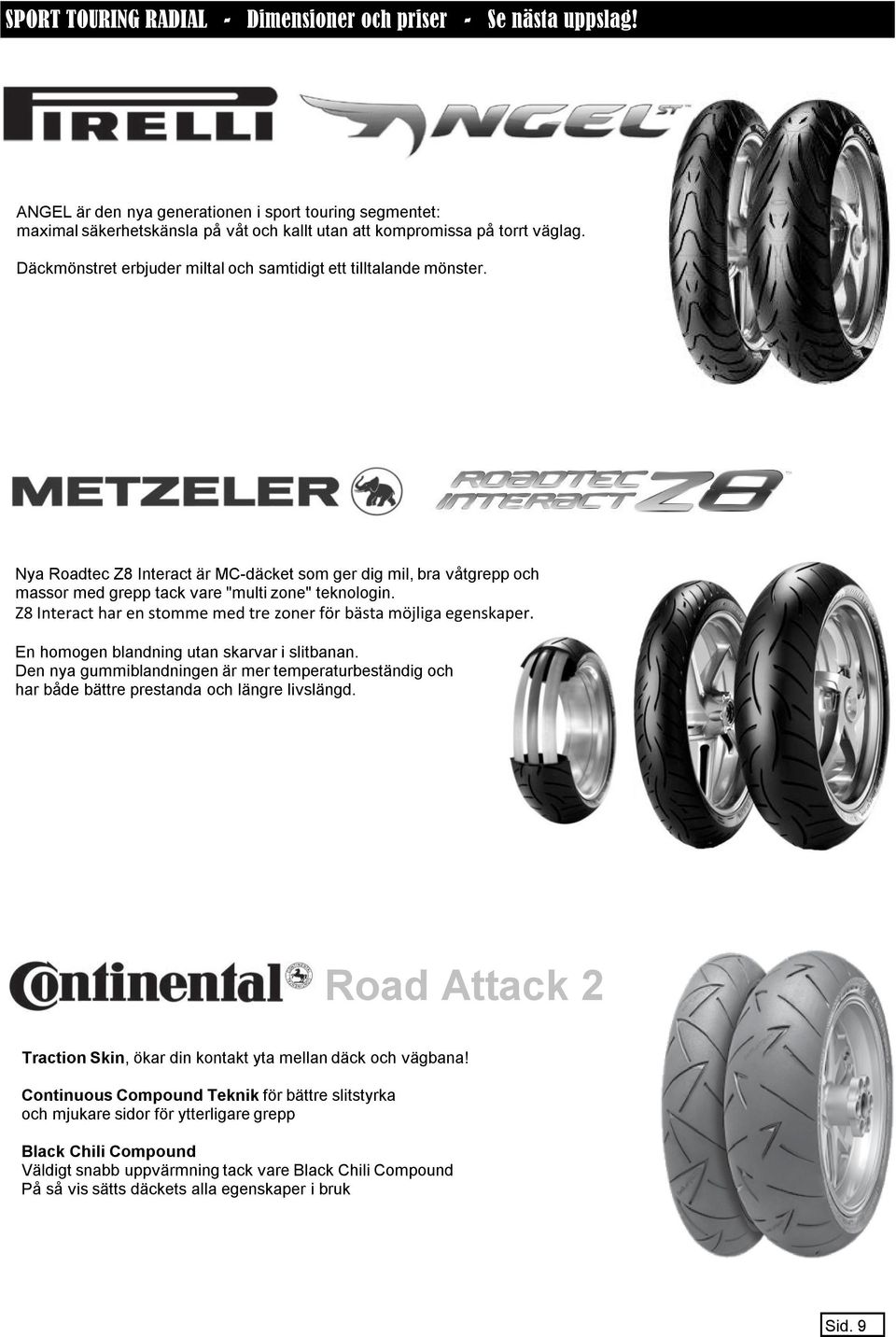 Däckmönstret erbjuder miltal och samtidigt ett tilltalande mönster. Nya Roadtec Z8 Interact är MC-däcket som ger dig mil, bra våtgrepp och massor med grepp tack vare "multi zone" teknologin.