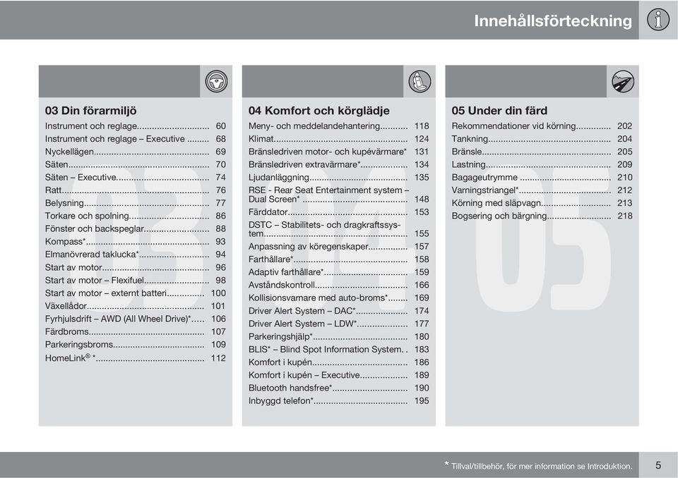 .. 77 Dual Screen*... 148 Torkare och spolning... 86 Färddator... 153 Fönster och backspeglar... 88 DSTC Stabilitets- och dragkraftssystem... 155 Kompass*... 93 Anpassning av köregenskaper.