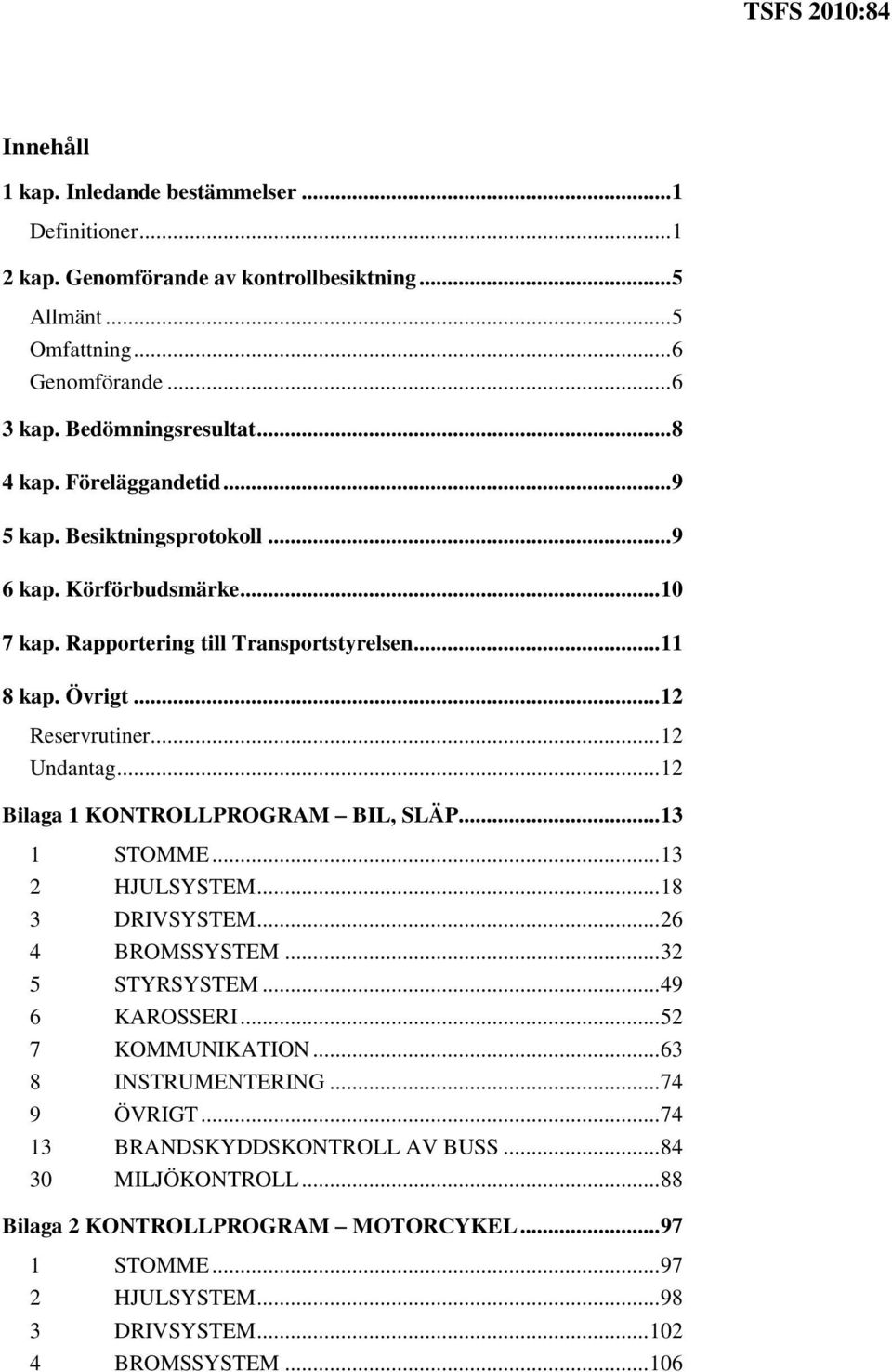 .. 12 Bilaga 1 KONTROLLPROGRAM BIL, SLÄP... 13 1 STOMME... 13 2 HJULSYSTEM... 18 3 DRIVSYSTEM... 26 4 BROMSSYSTEM... 32 5 STYRSYSTEM... 49 6 KAROSSERI... 52 7 KOMMUNIKATION.