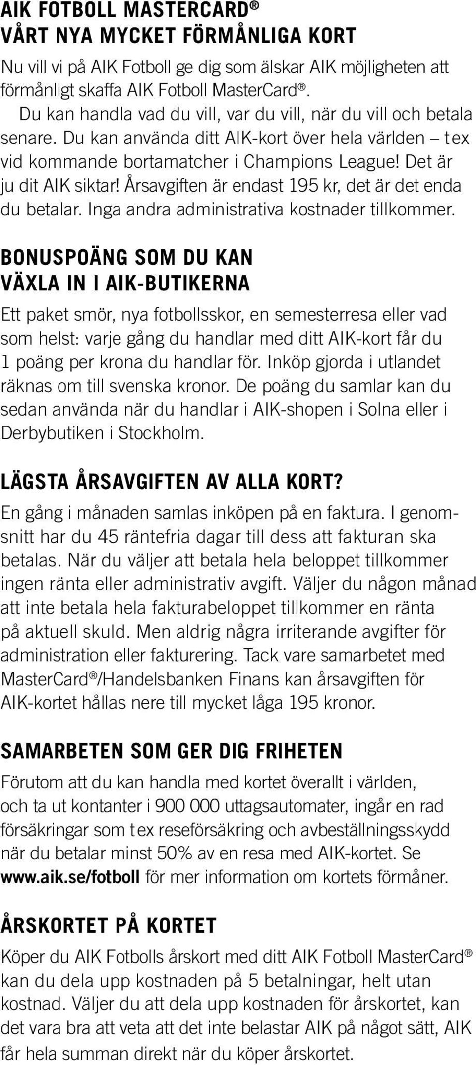 Årsavgiften är endast 195 kr, det är det enda du betalar. Inga andra administrativa kostnader tillkommer.