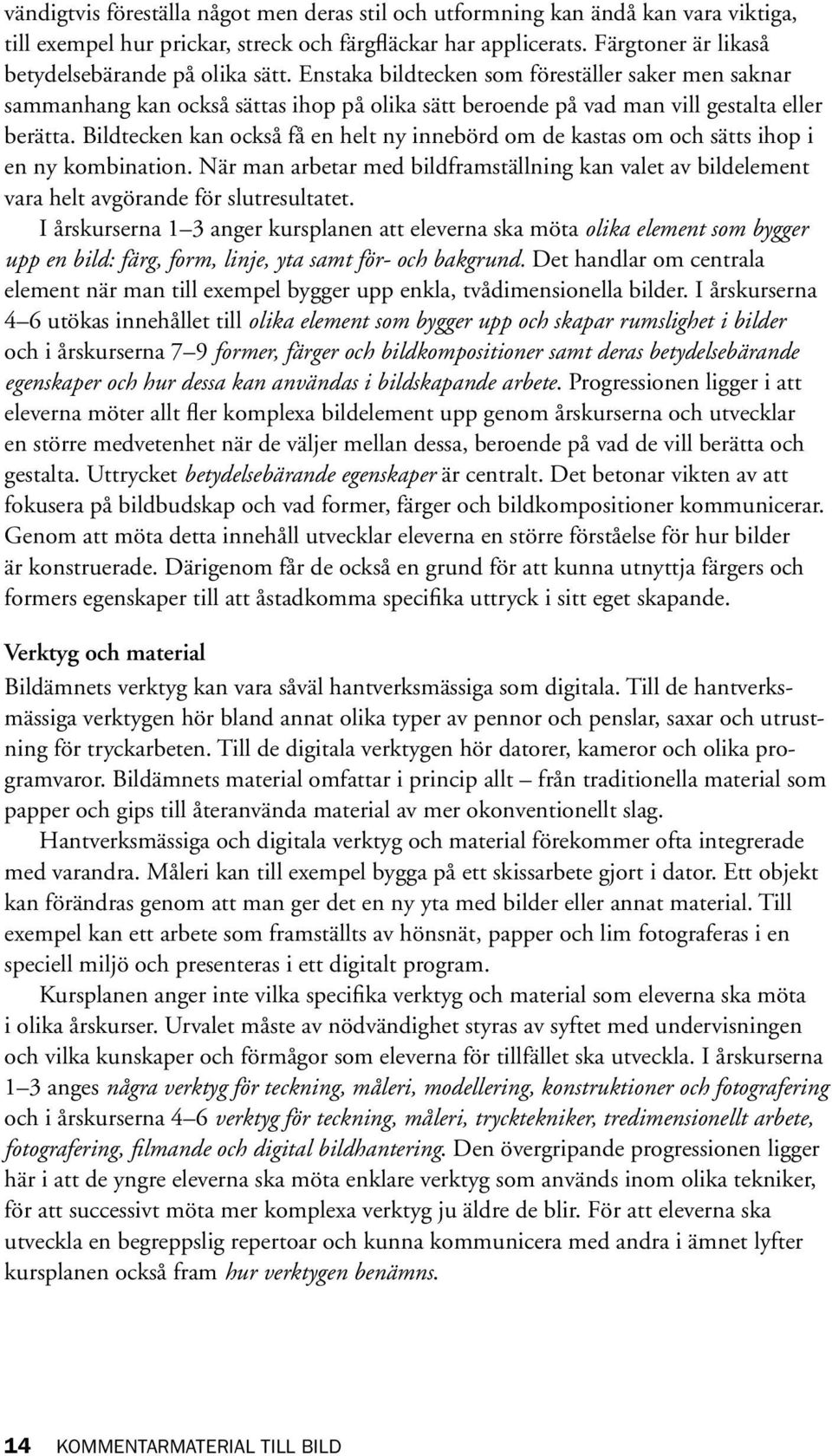 Bildtecken kan också få en helt ny innebörd om de kastas om och sätts ihop i en ny kombination. När man arbetar med bildframställning kan valet av bildelement vara helt avgörande för slutresultatet.