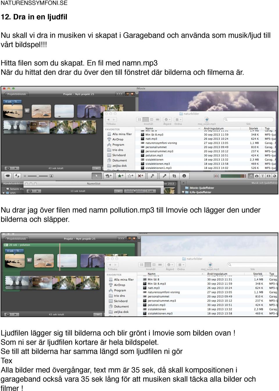 mp3 till Imovie och lägger den under bilderna och släpper. Ljudfilen lägger sig till bilderna och blir grönt i Imovie som bilden ovan!