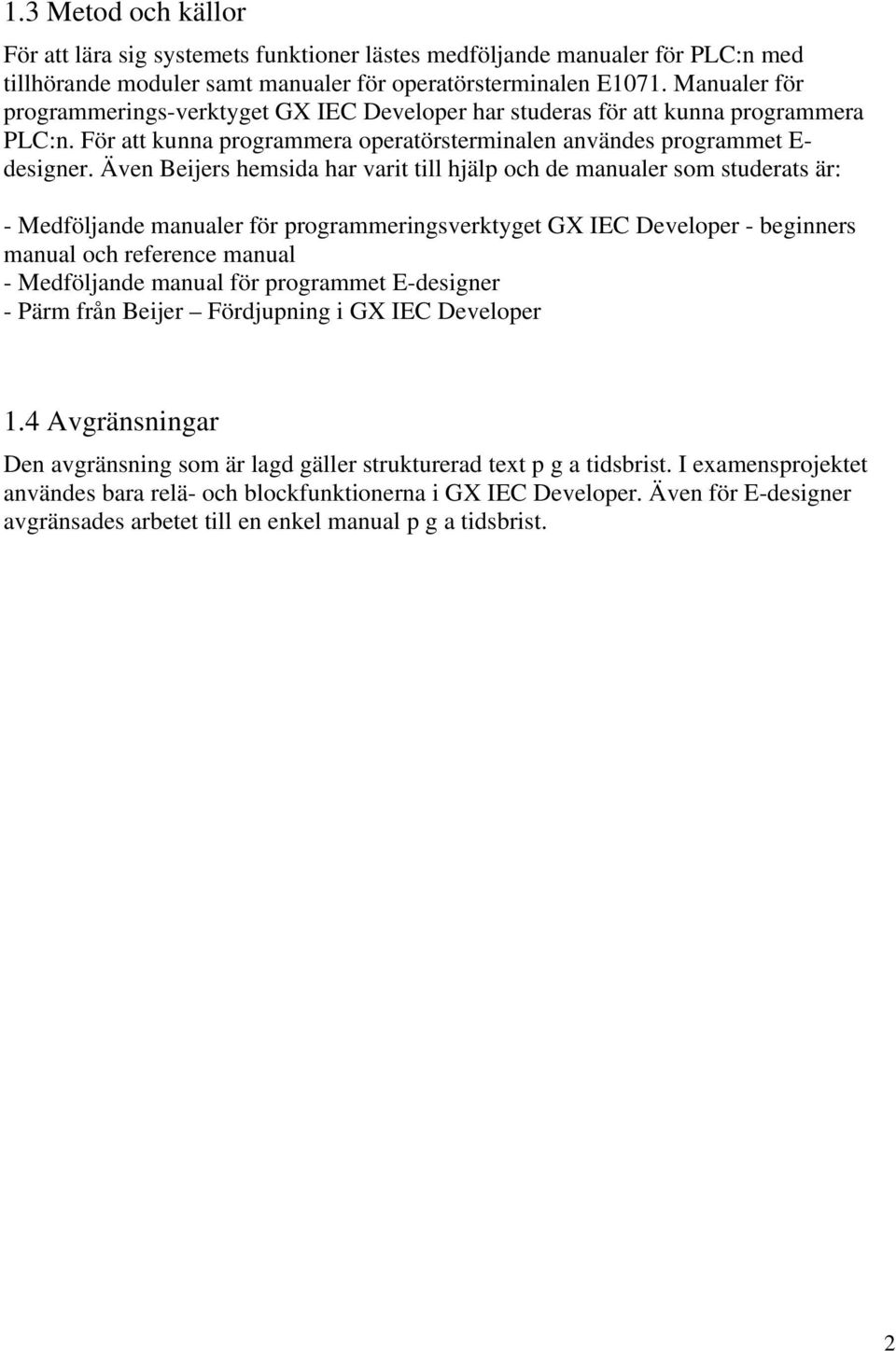 Även Beijers hemsida har varit till hjälp och de manualer som studerats är: - Medföljande manualer för programmeringsverktyget GX IEC Developer - beginners manual och reference manual - Medföljande