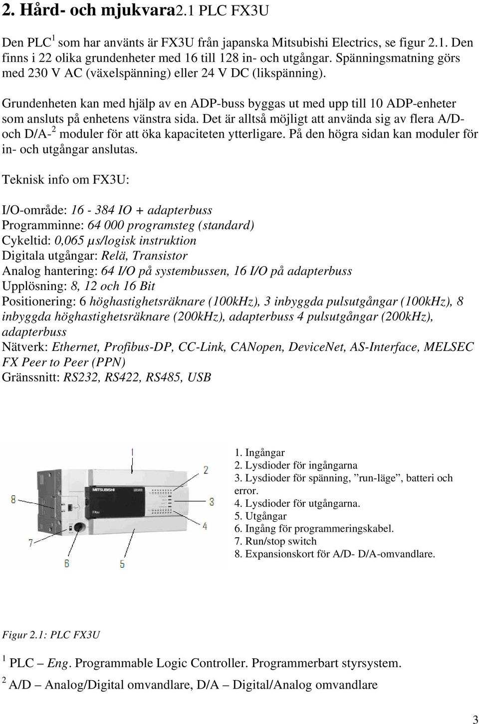 Det är alltså möjligt att använda sig av flera A/Doch D/A- 2 moduler för att öka kapaciteten ytterligare. På den högra sidan kan moduler för in- och utgångar anslutas.