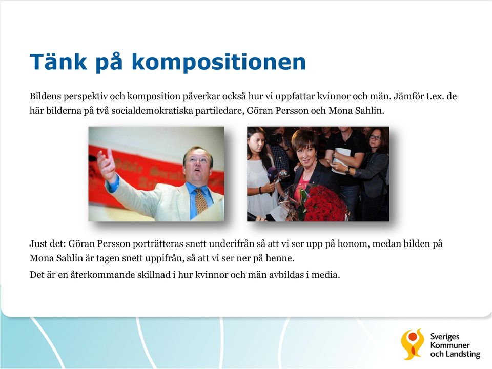 Just det: Göran Persson porträtteras snett underifrån så att vi ser upp på honom, medan bilden på Mona Sahlin