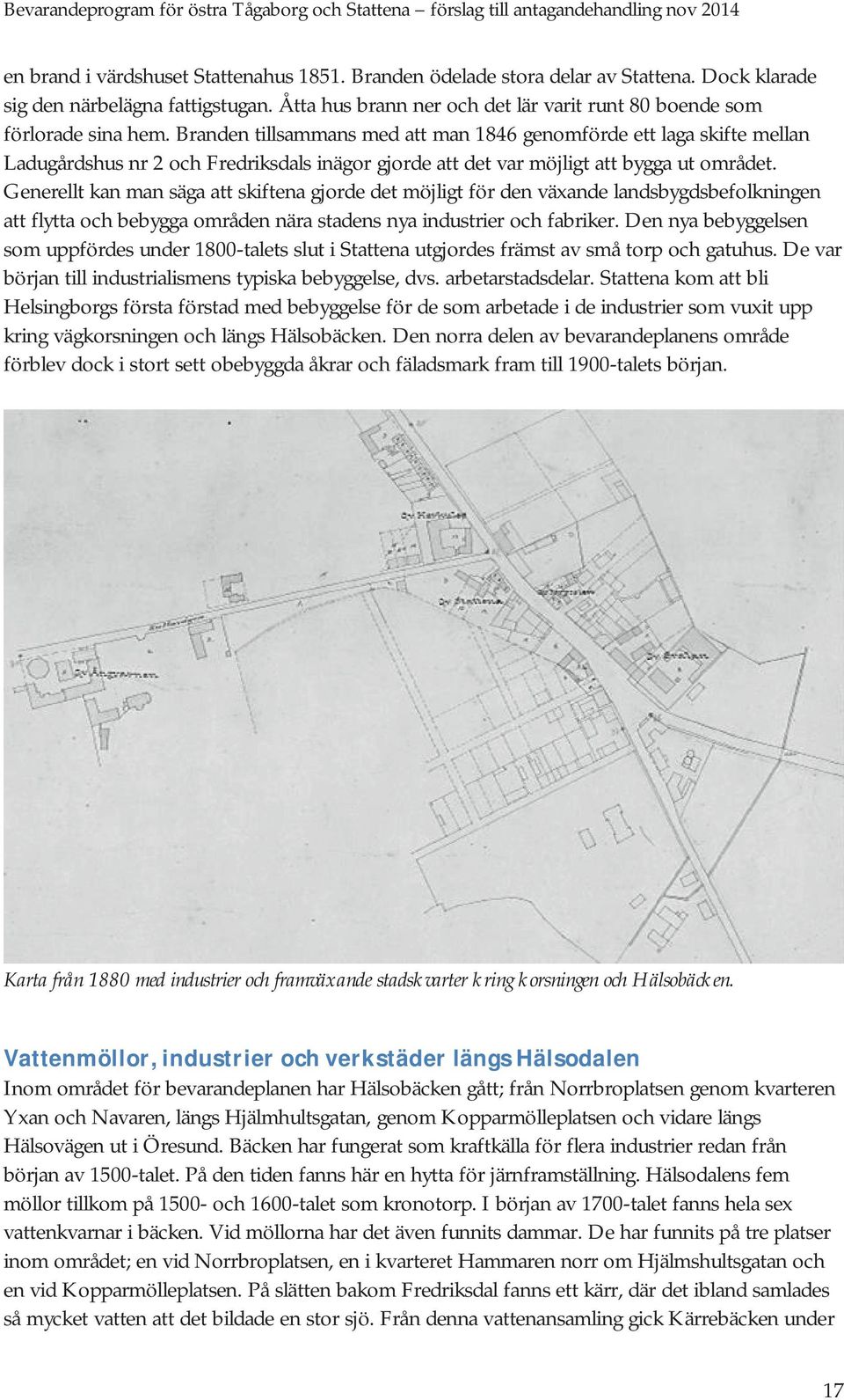 Branden tillsammans med att man 1846 genomförde ett laga skifte mellan Ladugårdshus nr 2 och Fredriksdals inägor gjorde att det var möjligt att bygga ut området.