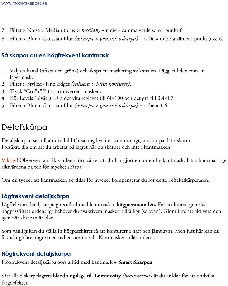 Filter > Stylize> Find Edges (stilisera > hitta konturer). 3. Tryck Ctrl + I för att invertera masken. 4. Kör Levels (nivåer). Dra det vita reglaget till 60 100 och det grå till 0,4 0,7 5.